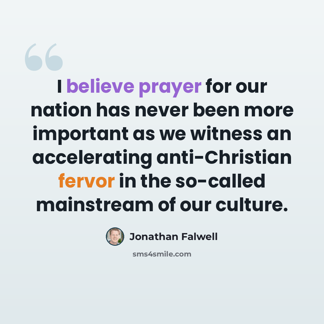“I believe prayer for our nation has never been more important as we witness an accelerating anti-Christian fervor in the so-called mainstream of our culture.” quote by Jonathan Falwell