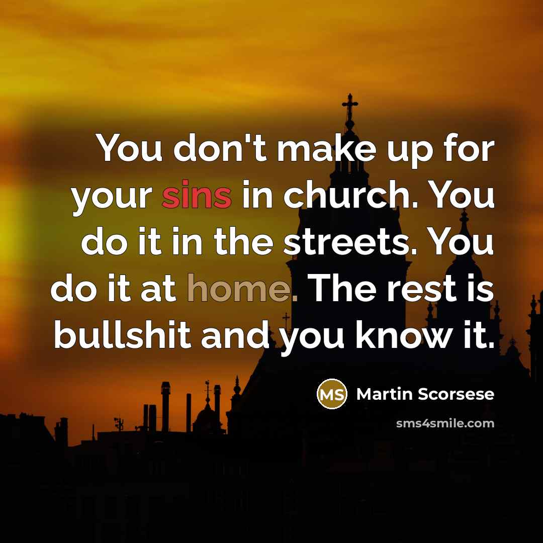 “You don't make up for your sins in church. You do it in the streets. You do it at home. The rest is bullshit and you know it.” quote by Martin Scorsese