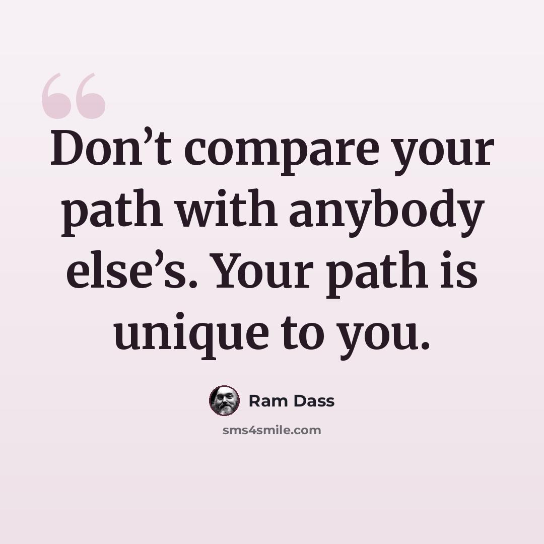 “Don’t compare your path with anybody else’s. Your path is unique to you.” quote by Ram Dass