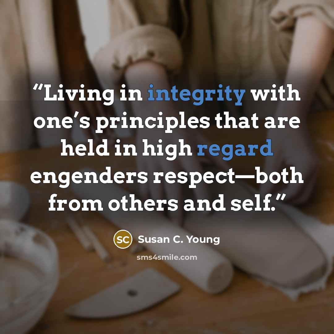 “Living in integrity with one’s principles that are held in high regard engenders respect—both from others and self.” quote by Susan C. Young
