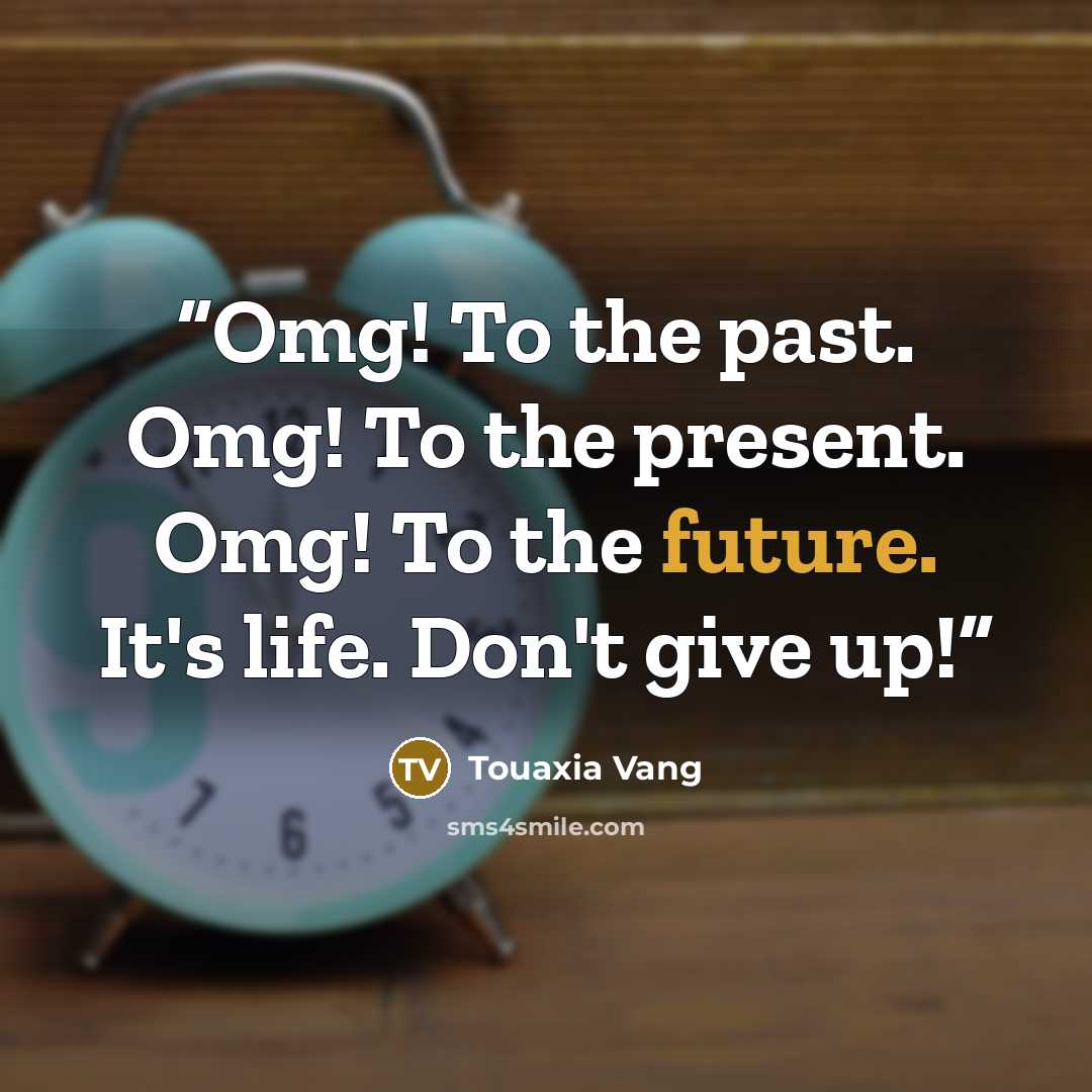 “Omg! To the past. Omg! To the present. Omg! To the future. It's life. Don't give up!” quote by Touaxia Vang