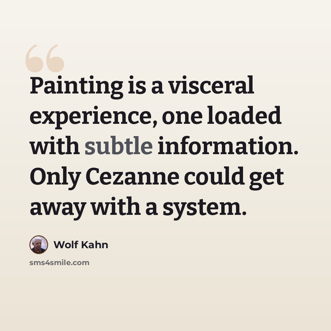 “Painting is a visceral experience, one loaded with subtle information. Only Cezanne could get away with a system.” quote by Wolf Kahn