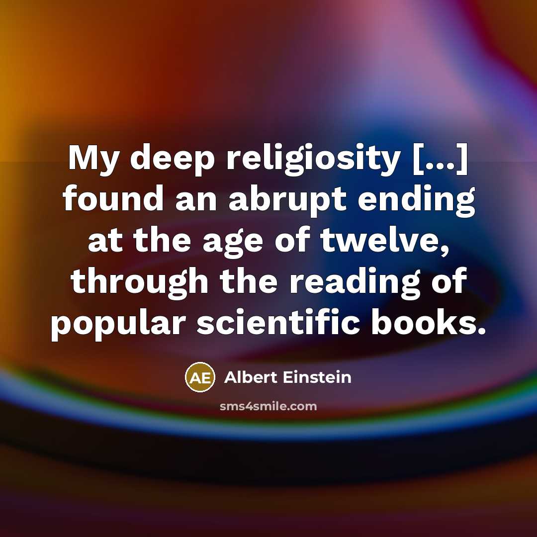 “My deep religiosity [...] found an abrupt ending at the age of twelve, through the reading of popular scientific books.” quote by Albert Einstein