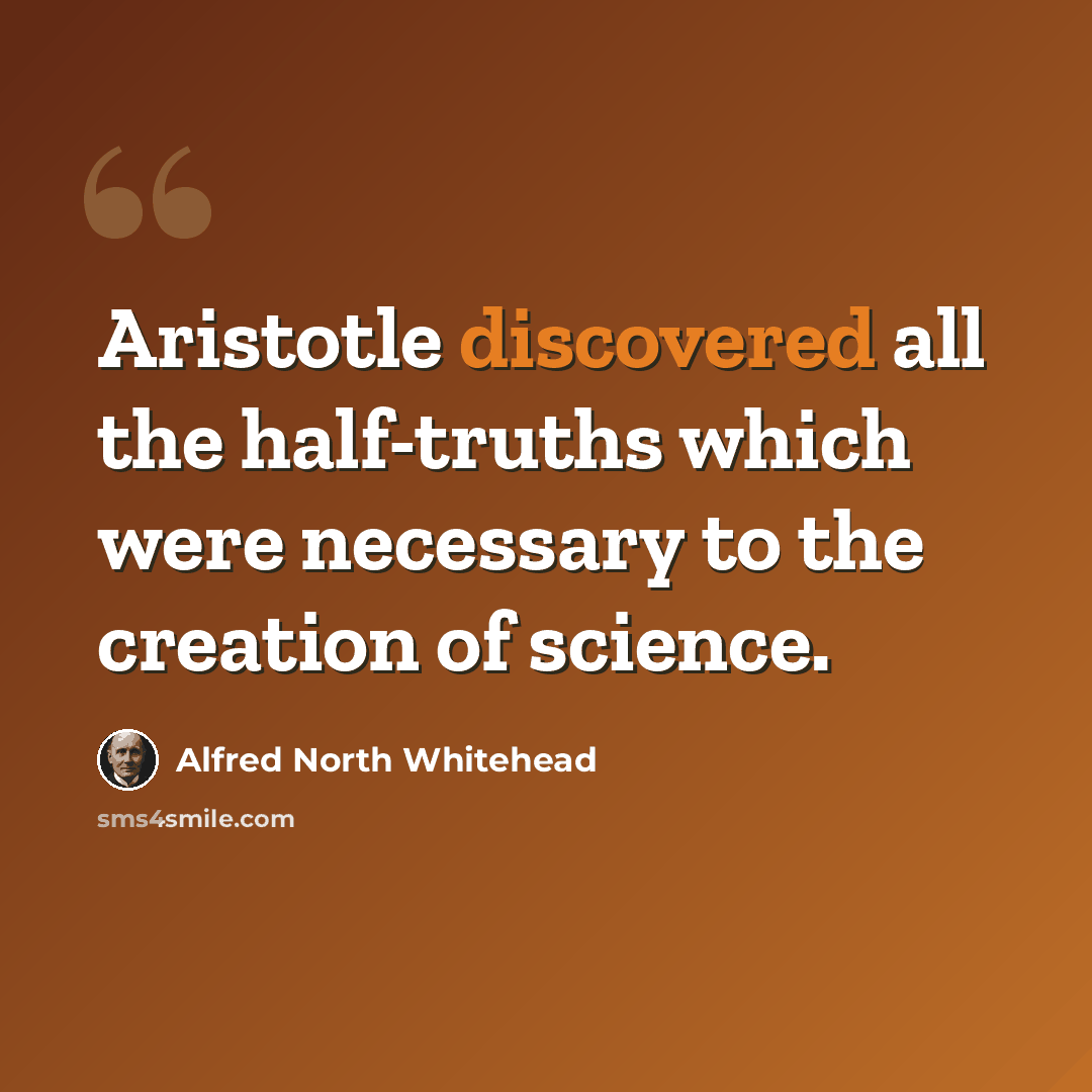 “Aristotle discovered all the half-truths which were necessary to the creation of science.” quote by Alfred North Whitehead