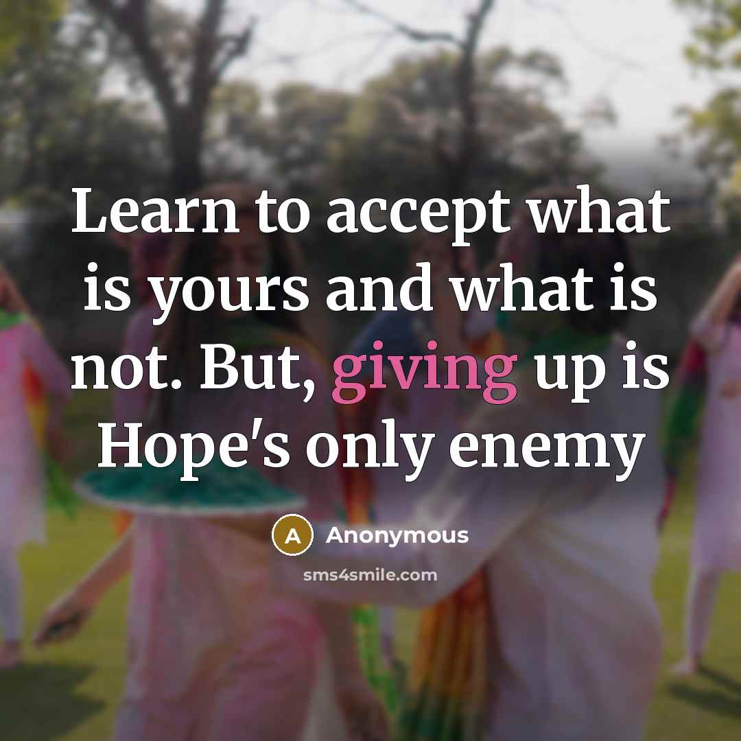 “Learn to accept what is yours and what is not. But, giving up is Hope's only enemy” quote by Anonymous