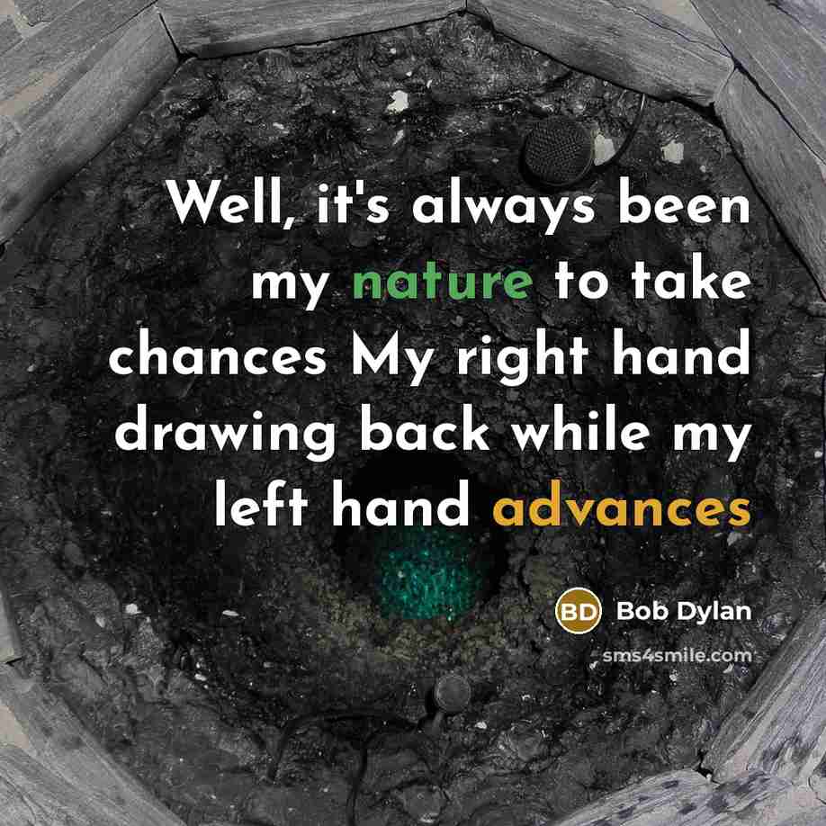 “Well, it's always been my nature to take chances My right hand drawing back while my left hand advances” quote by Bob Dylan