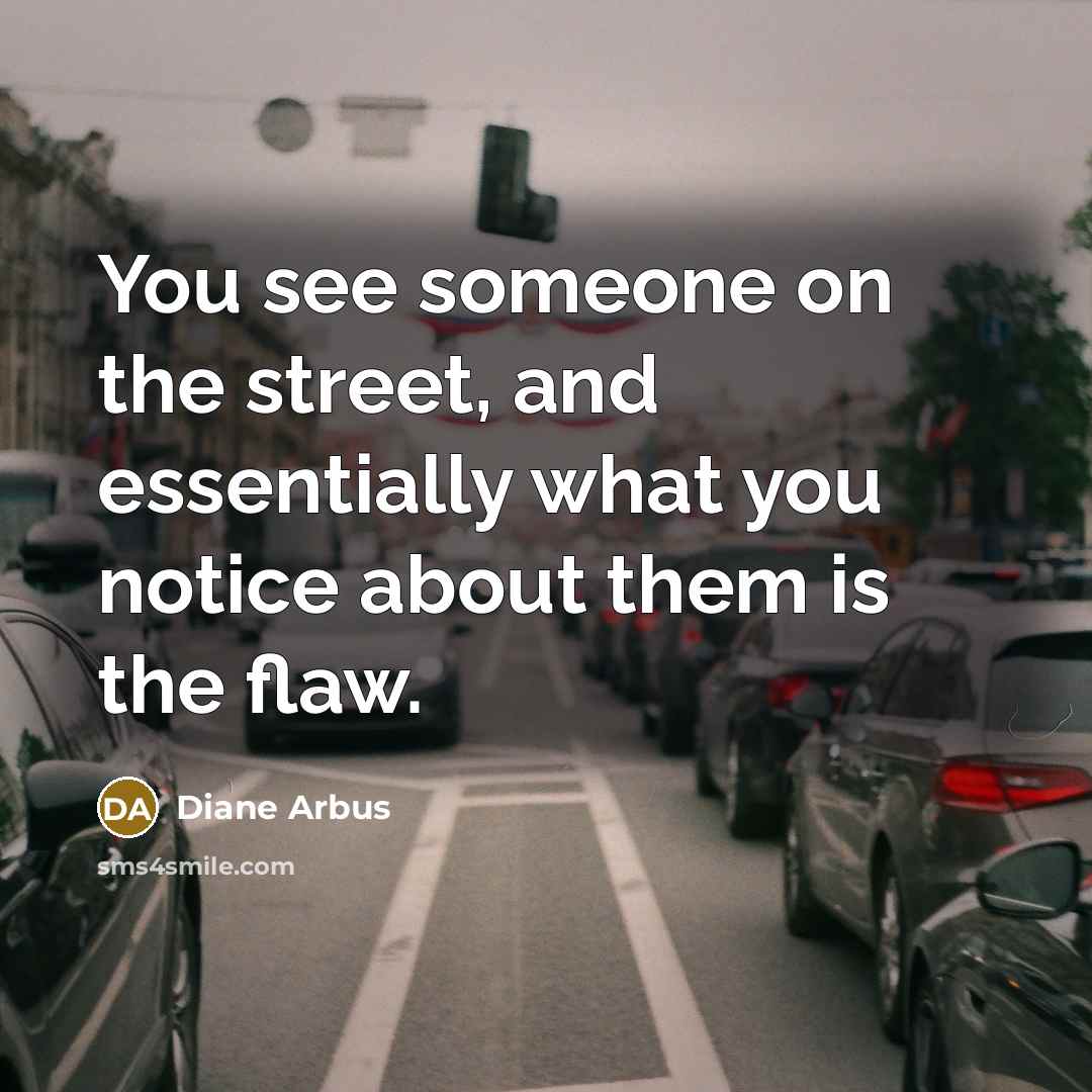 “You see someone on the street, and essentially what you notice about them is the flaw.” quote by Diane Arbus