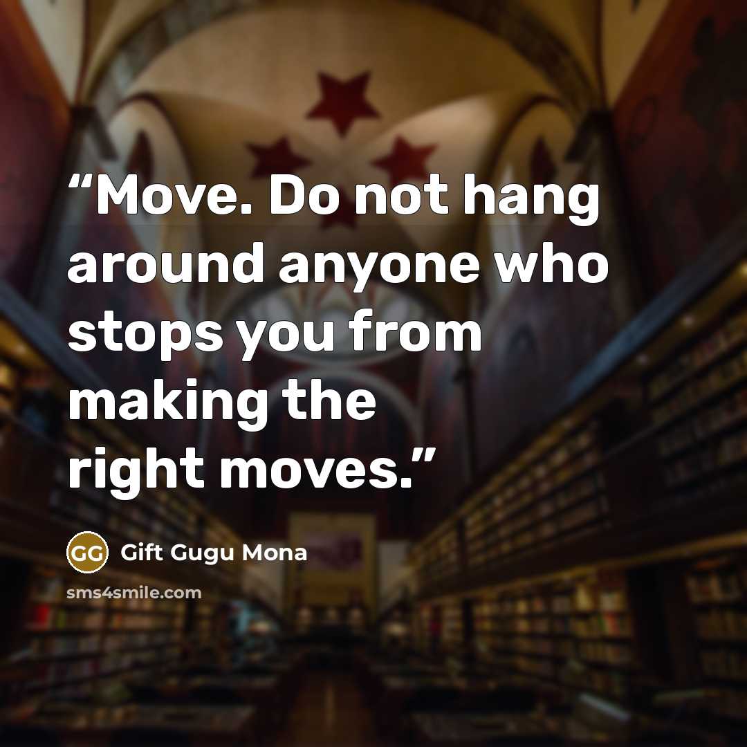“Move. Do not hang around anyone who stops you from making the right moves.” quote by Gift Gugu Mona