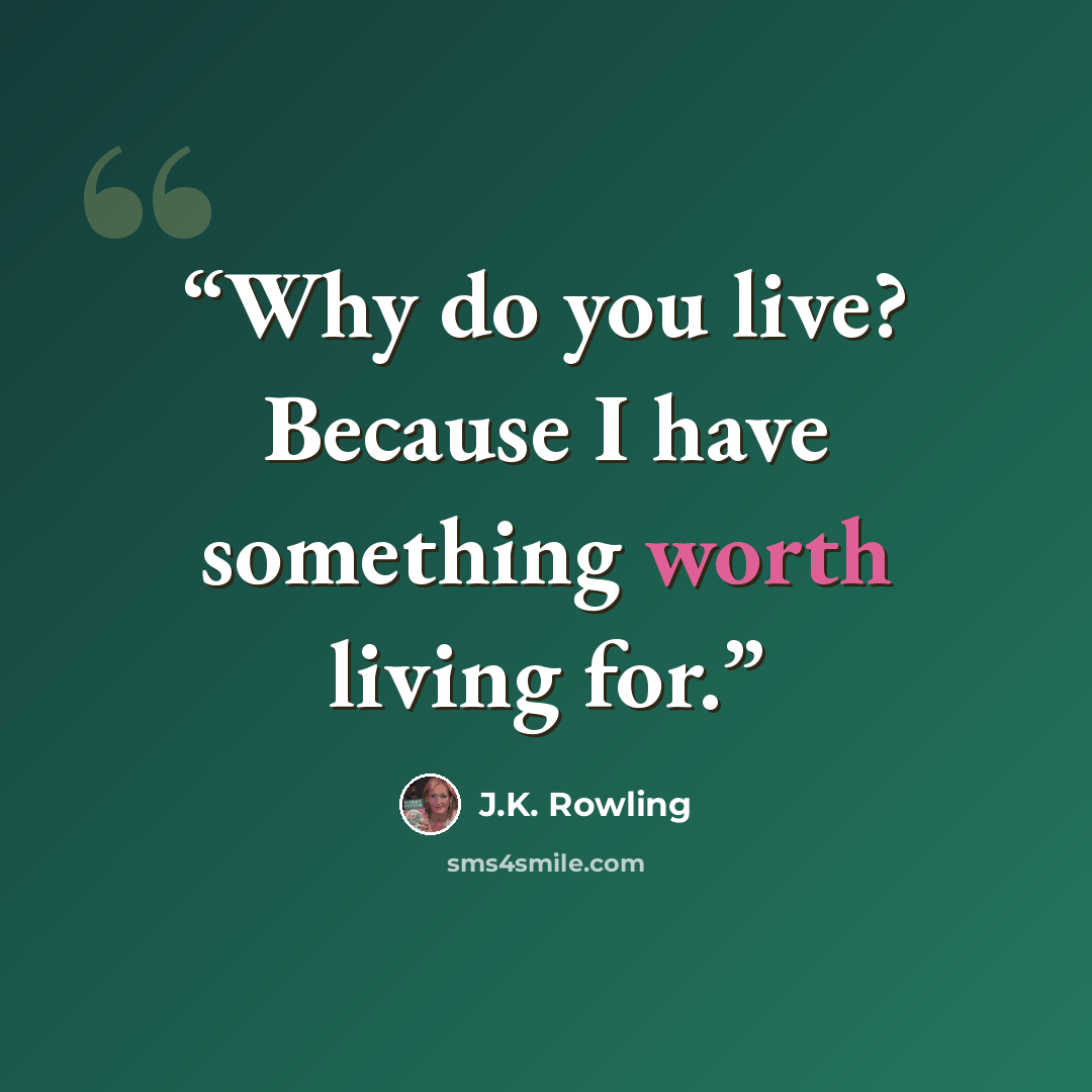 “Why do you live? Because I have something worth living for.” quote by J.K. Rowling