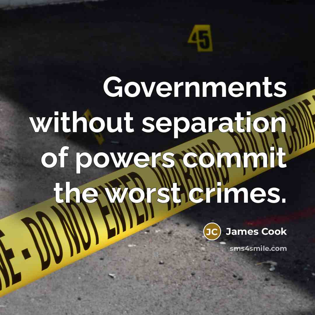 “Governments without separation of powers commit the worst crimes.” quote by James Cook