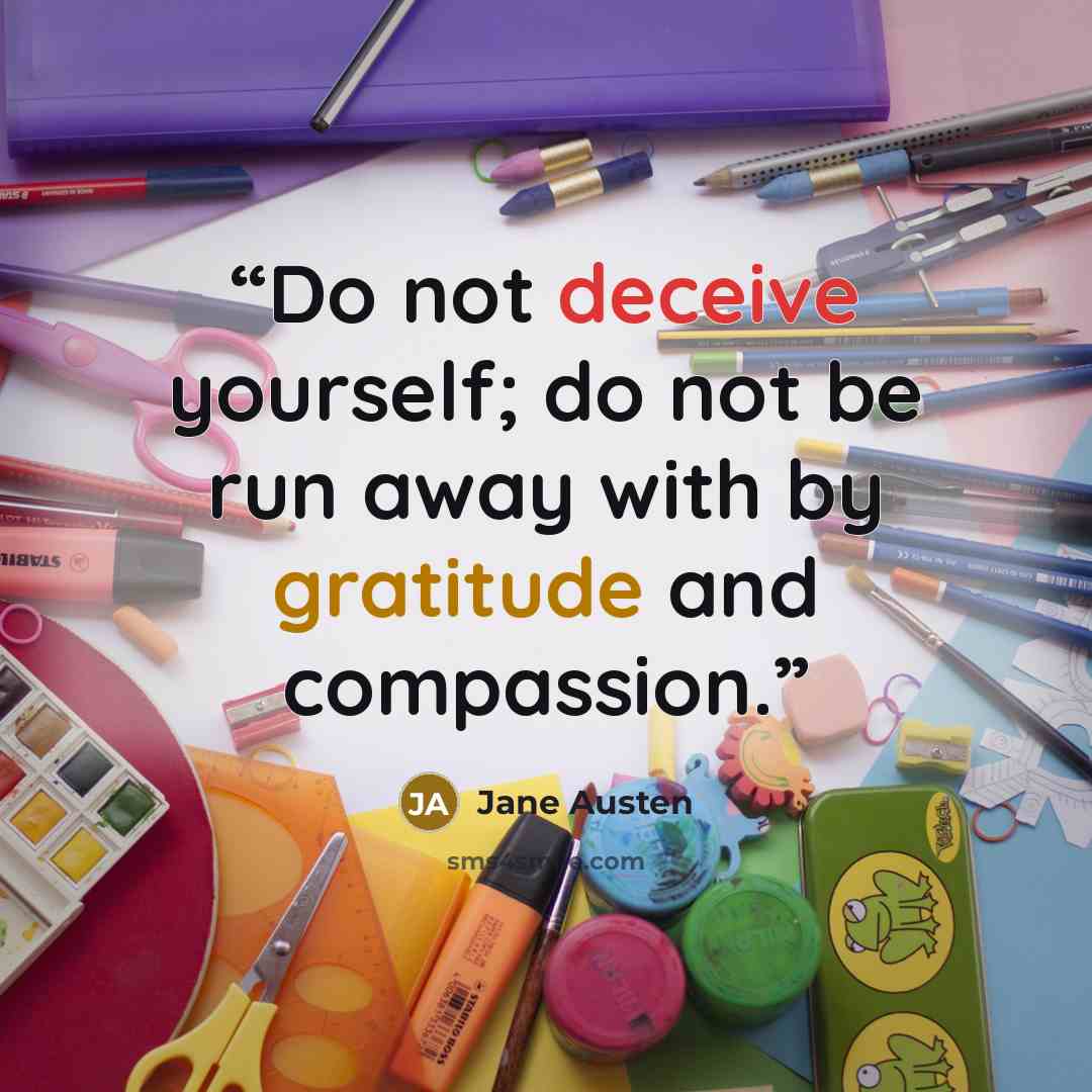“Do not deceive yourself; do not be run away with by gratitude and compassion.” quote by Jane Austen