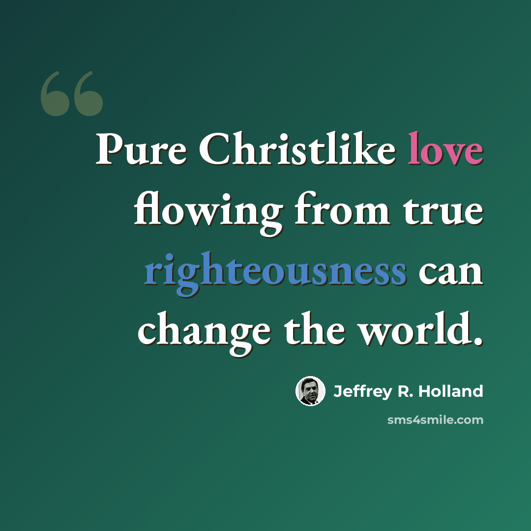 “Pure Christlike love flowing from true righteousness can change the world.” quote by Jeffrey R. Holland