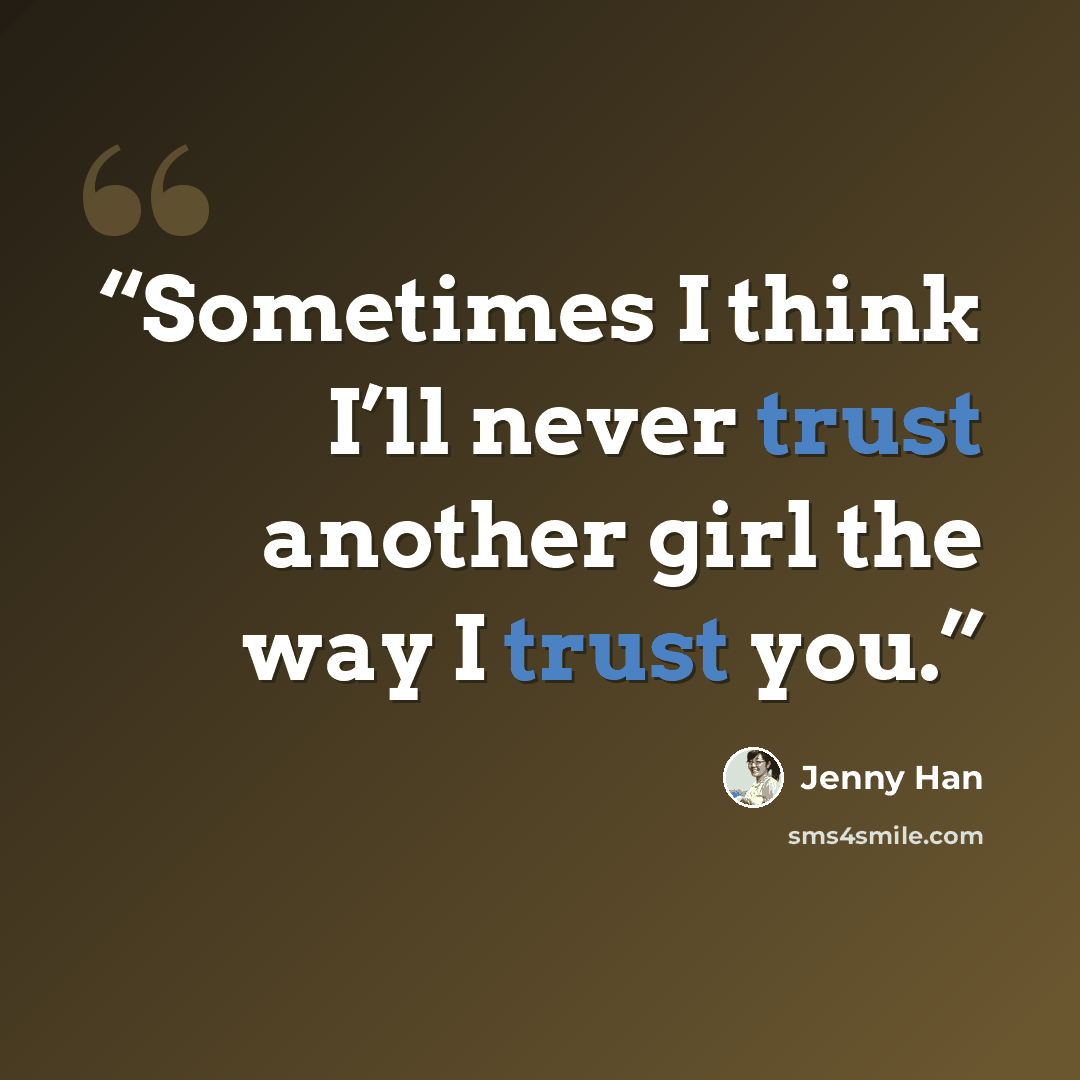 “Sometimes I think I’ll never trust another girl the way I trust you.” quote by Jenny Han
