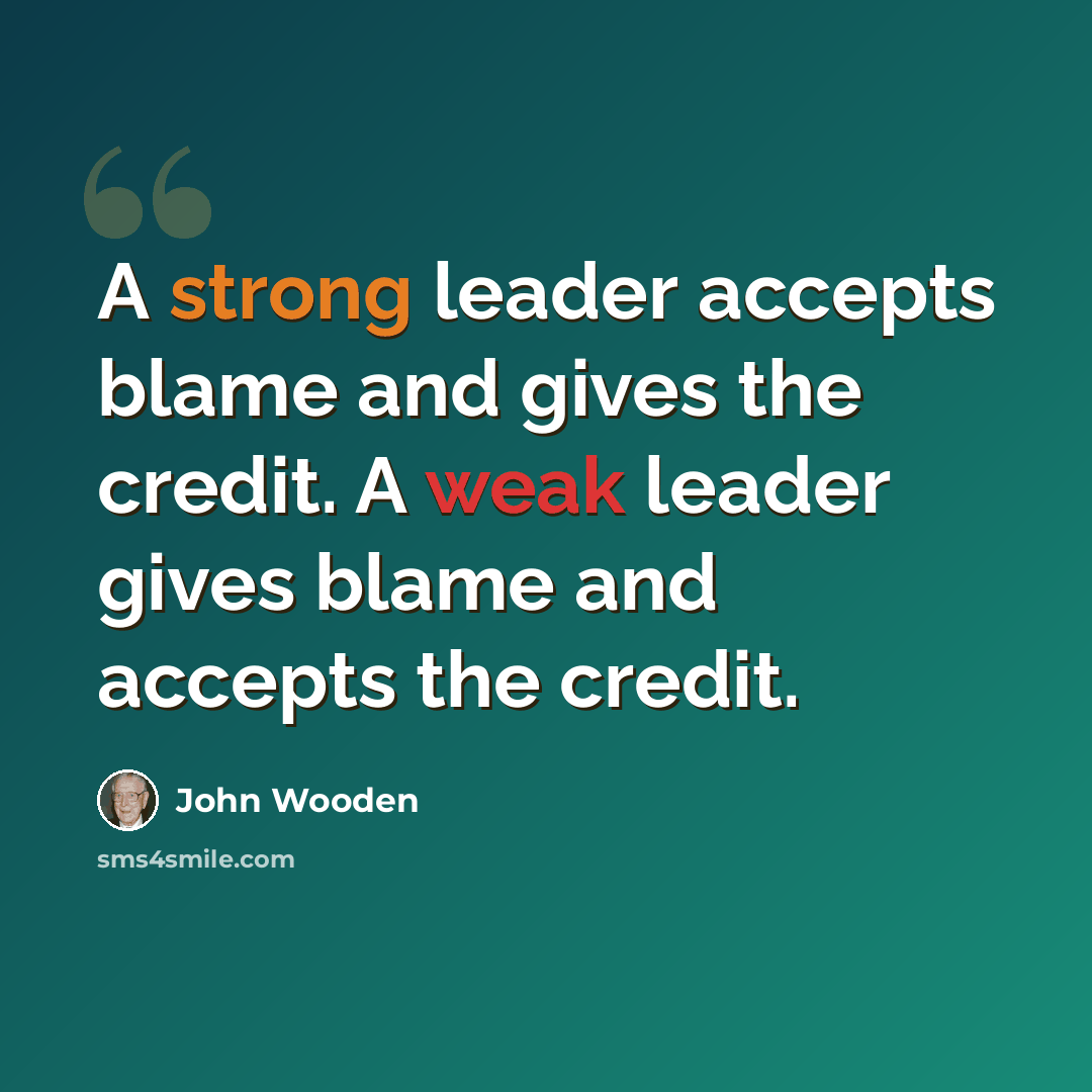“A strong leader accepts blame and gives the credit. A weak leader gives blame and accepts the credit.” quote by John Wooden