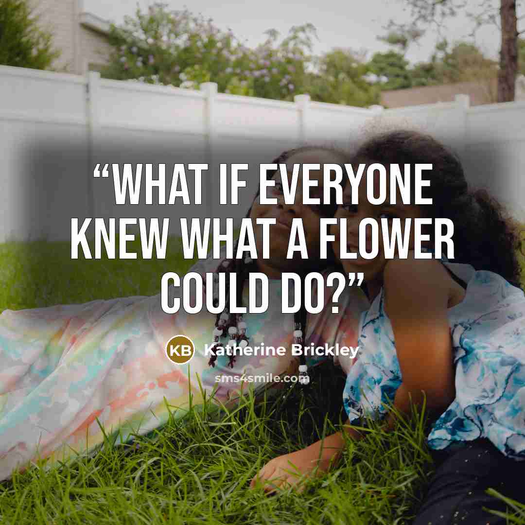 “What if everyone knew what a flower could do?” quote by Katherine Brickley