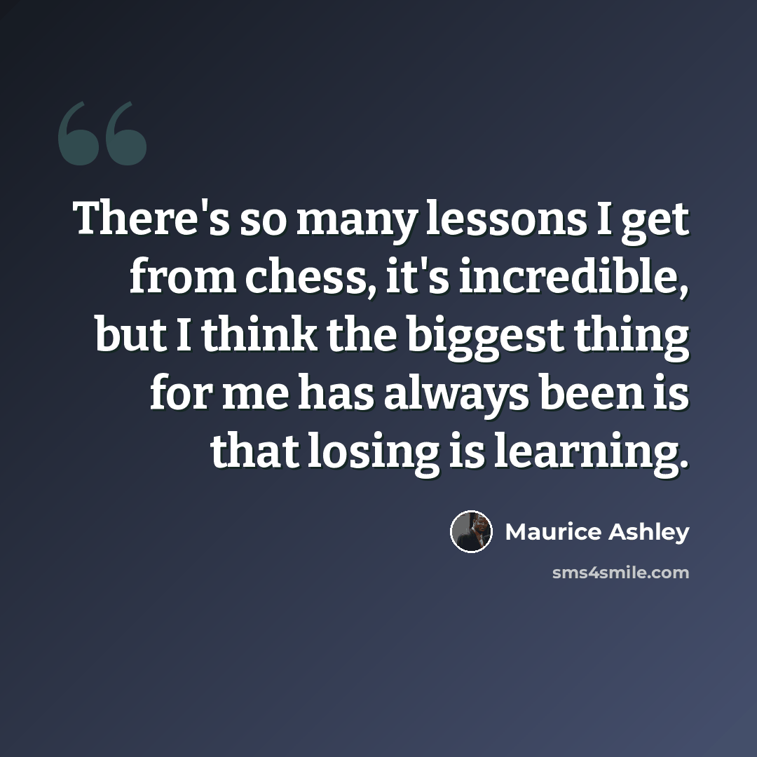 “There's so many lessons I get from chess, it's incredible, but I think the biggest thing for me has always been is that losing is learning.” quote by Maurice Ashley