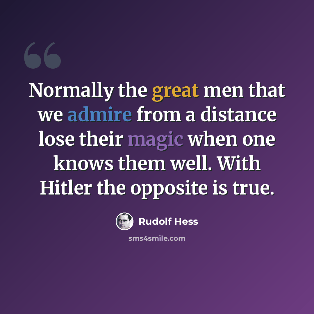 “Normally the great men that we admire from a distance lose their magic when one knows them well. With Hitler the opposite is true.” quote by Rudolf Hess