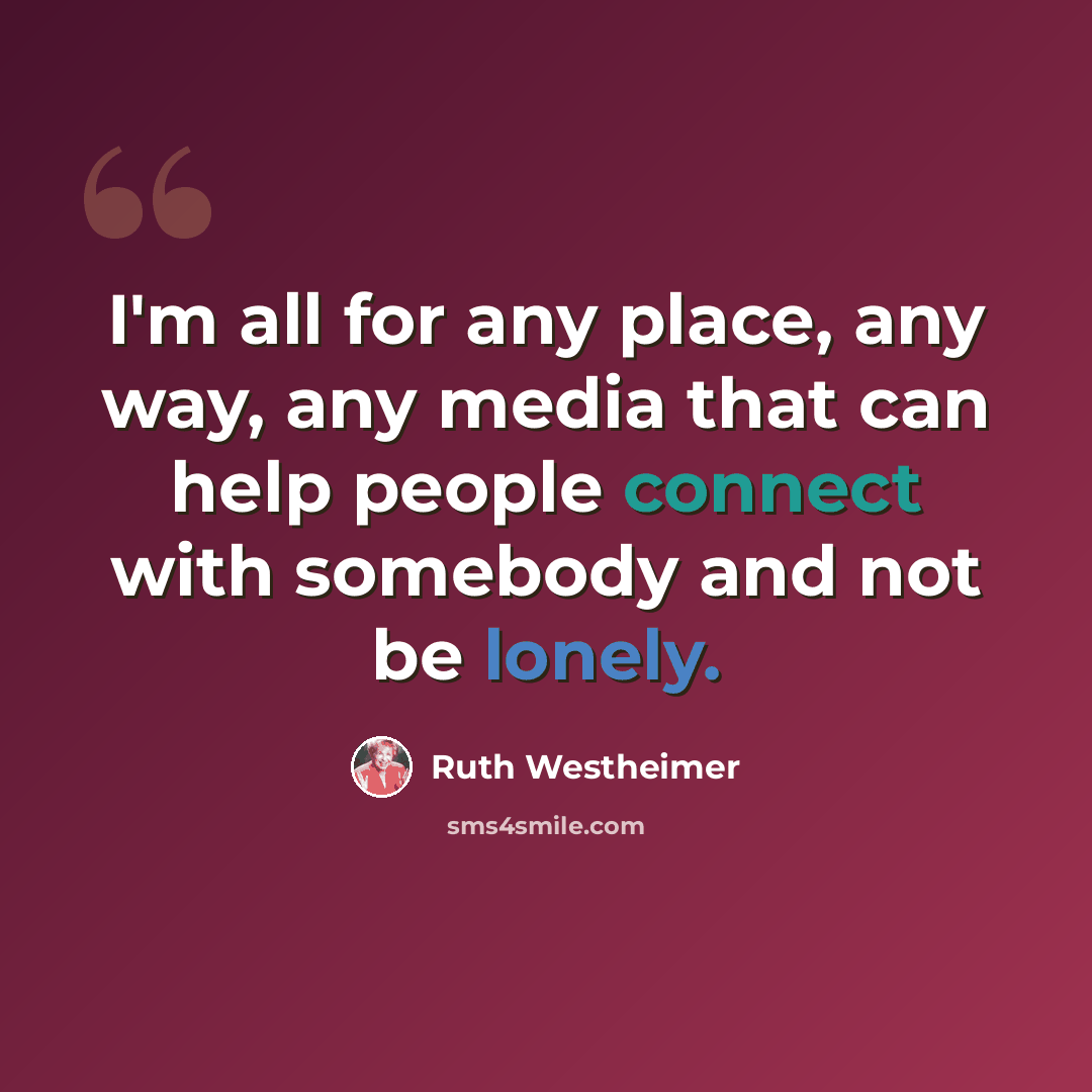 “I'm all for any place, any way, any media that can help people connect with somebody and not be lonely.” quote by Ruth Westheimer