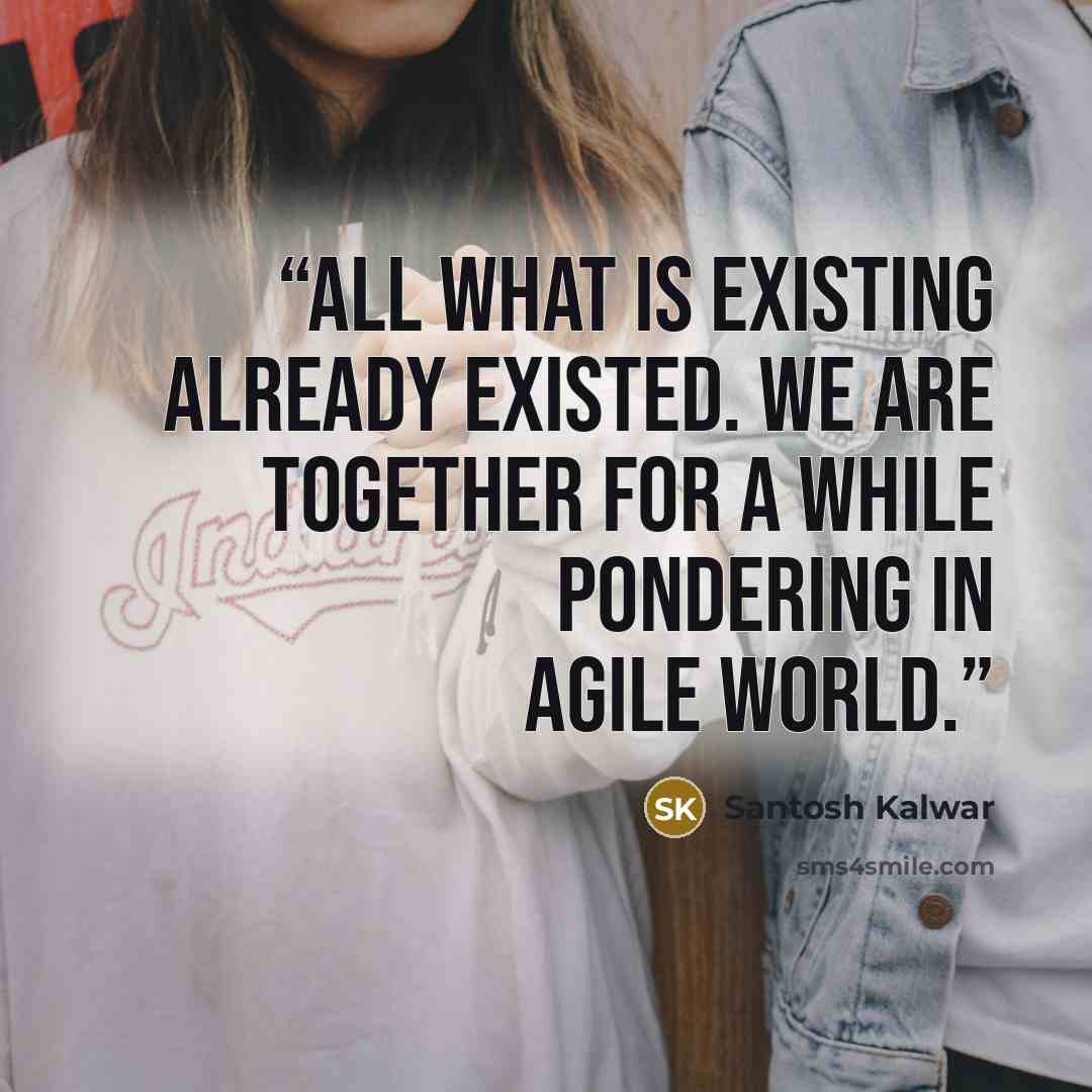 “All what is existing already existed. We are together for a while pondering in agile world.” quote by Santosh Kalwar