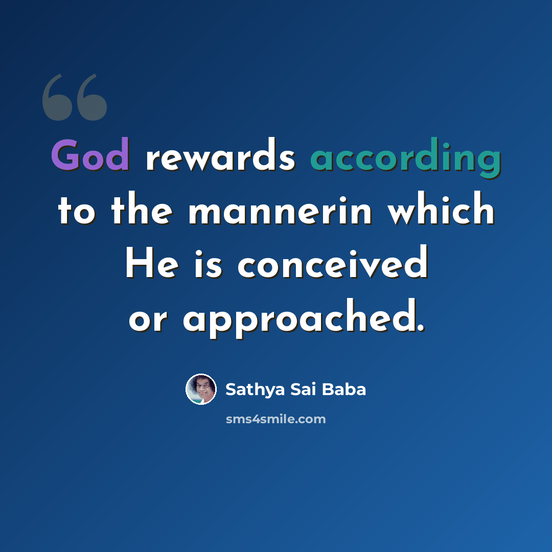 “God rewards according to the mannerin which He is conceived or approached.” quote by Sathya Sai Baba