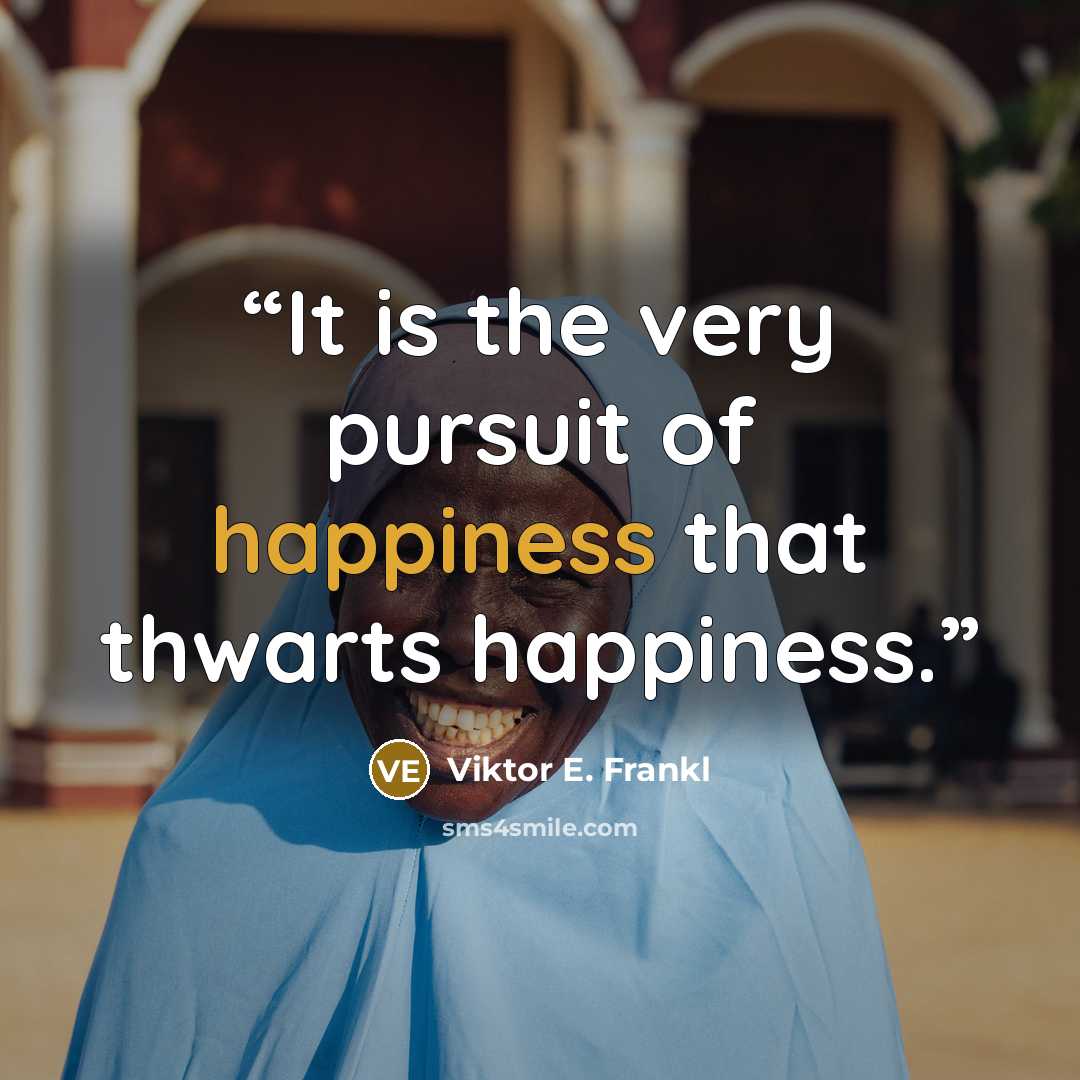 “It is the very pursuit of happiness that thwarts happiness.” quote by Viktor E. Frankl