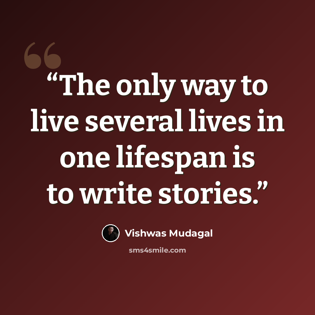 “The only way to live several lives in one lifespan is to write stories.” quote by Vishwas Mudagal