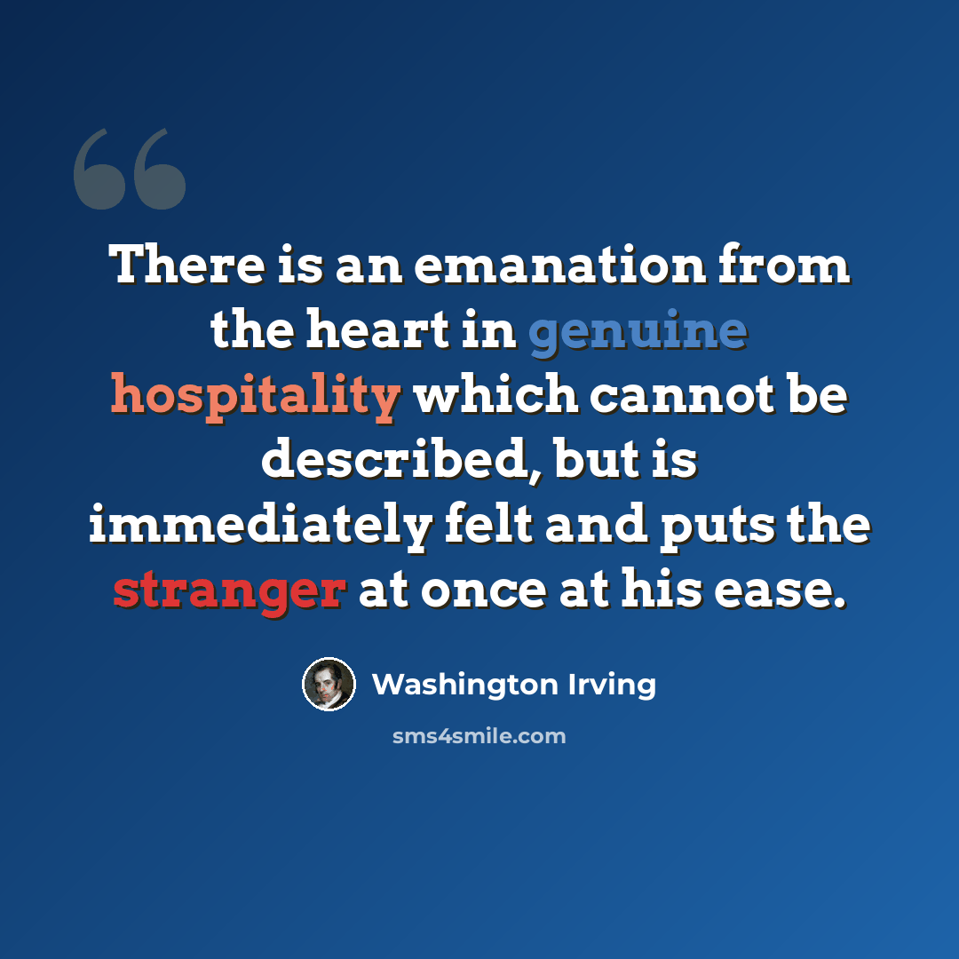 “There is an emanation from the heart in genuine hospitality which cannot be described, but is immediately felt and puts the stranger at once at his ease.” quote by Washington Irving