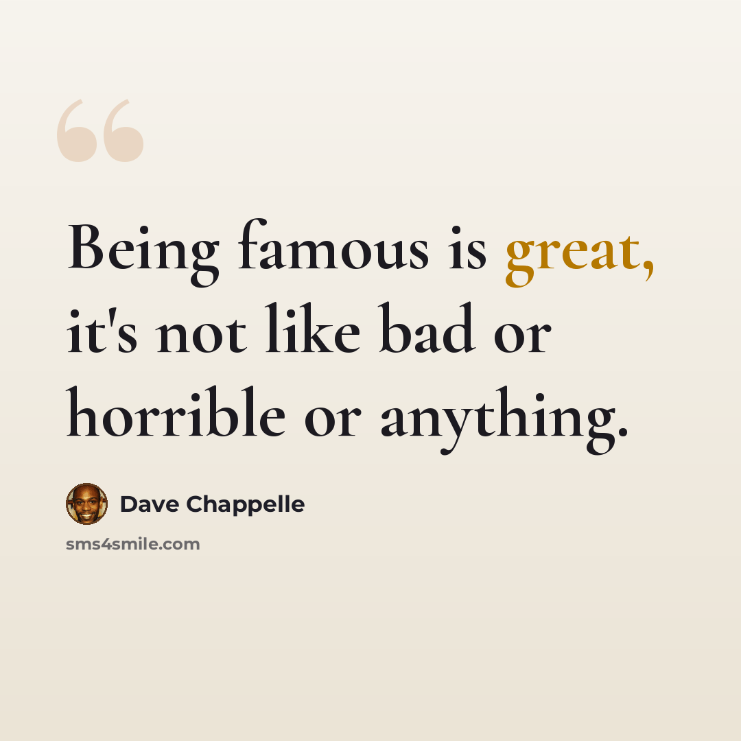 “Being famous is great, it's not like bad or horrible or anything.” quote by Dave Chappelle
