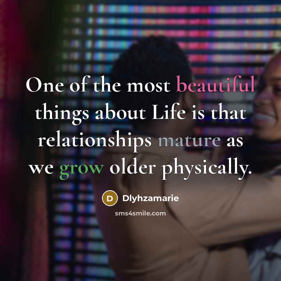 “One of the most beautiful things about Life is that relationships mature as we grow older physically.” quote by Dlyhzamarie