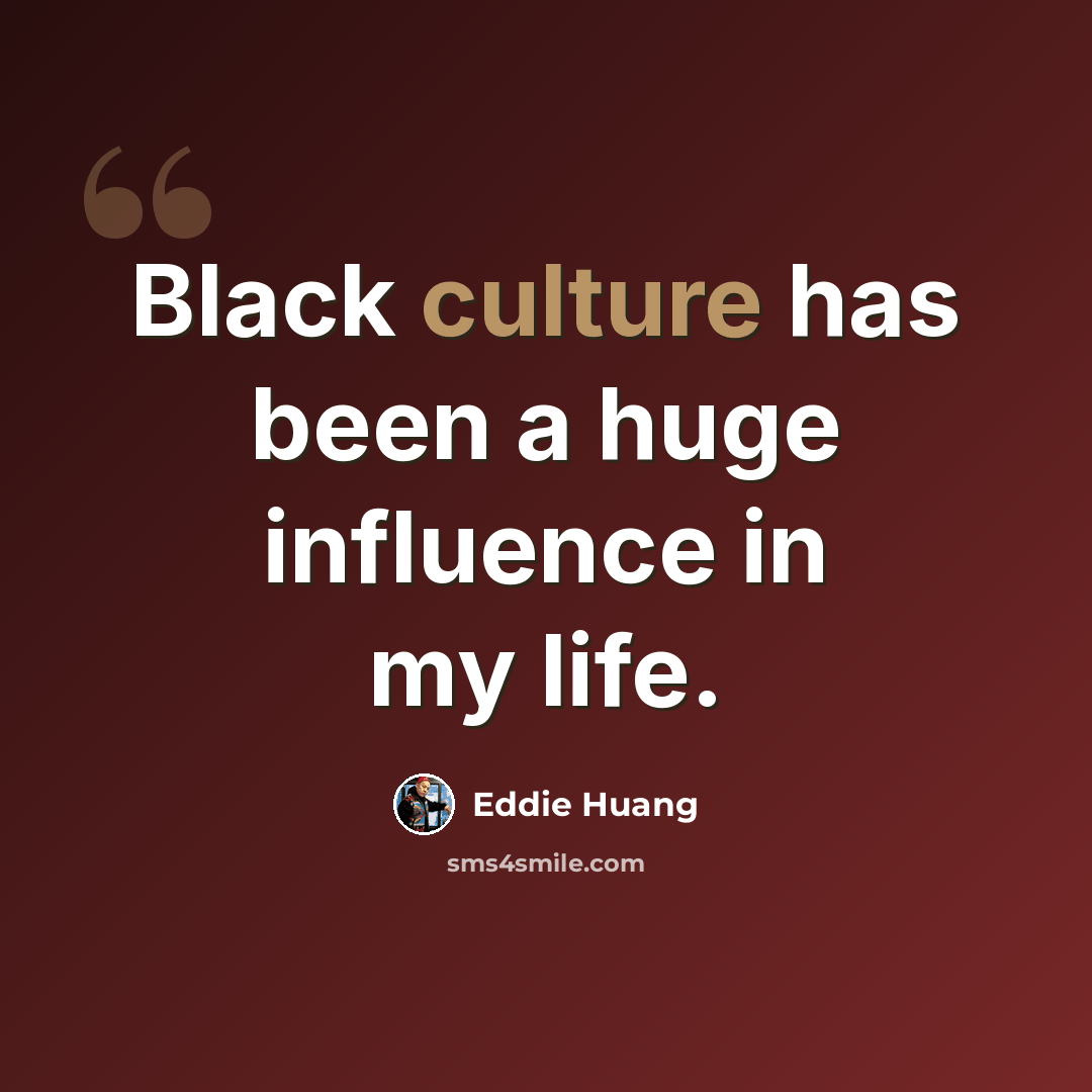 “Black culture has been a huge influence in my life.” quote by Eddie Huang