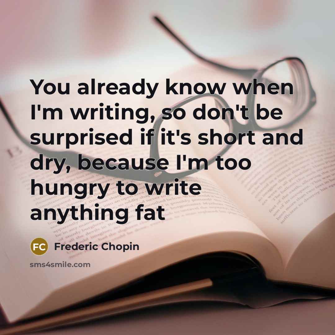 “You already know when I'm writing, so don't be surprised if it's short and dry, because I'm too hungry to write anything fat” quote by Frederic Chopin