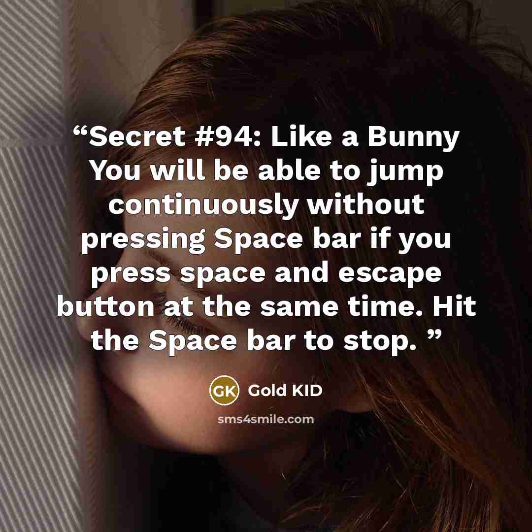 “Secret #94: Like a Bunny You will be able to jump continuously without pressing Space bar if you press space and escape button at the same time. Hit the Space bar to stop.” quote by Gold KID