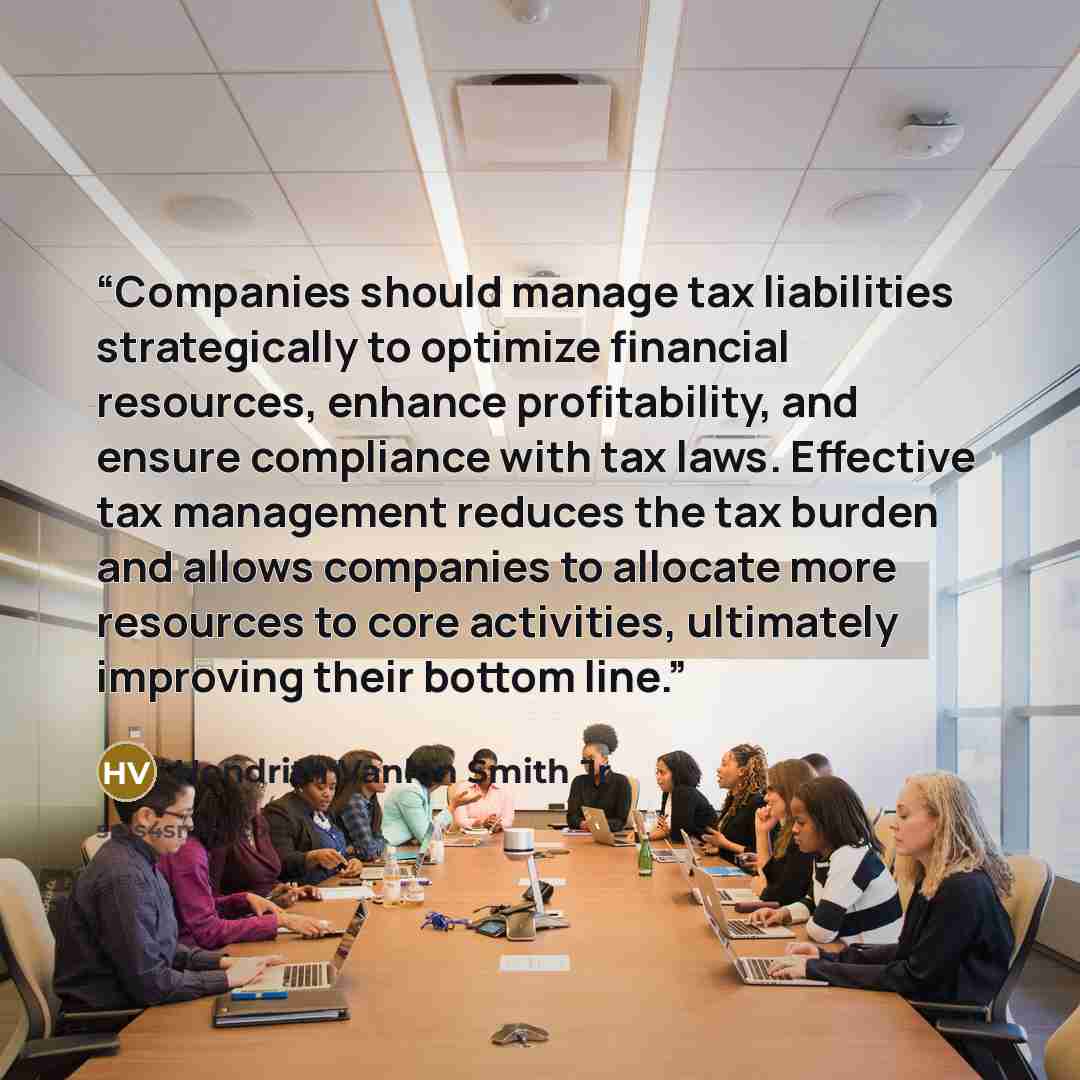 “Companies should manage tax liabilities strategically to optimize financial resources, enhance profitability, and ensure compliance with tax laws. Effective tax management reduces the tax burden and allows companies to allocate more resources to core activities, ultimately improving their bottom…” quote by Hendrith Vanlon Smith Jr