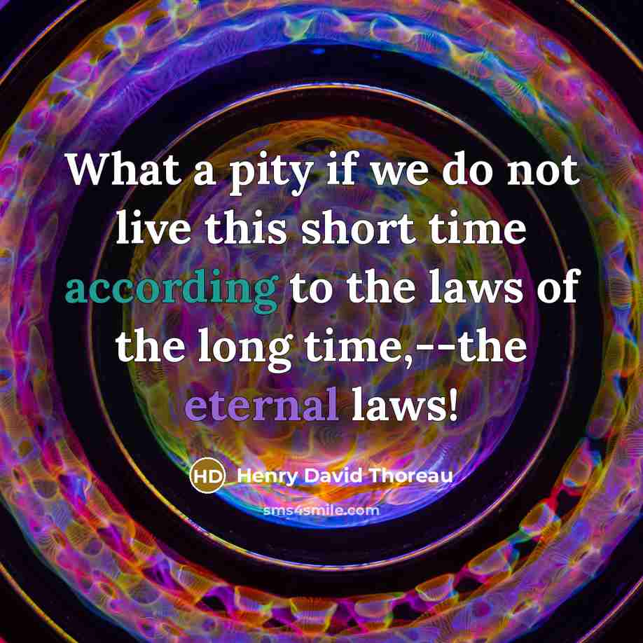 “What a pity if we do not live this short time according to the laws of the long time,--the eternal laws!” quote by Henry David Thoreau