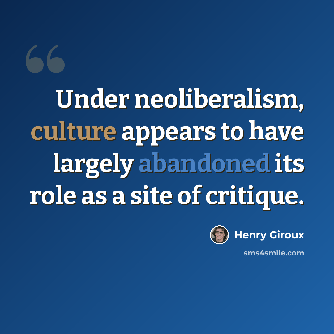 “Under neoliberalism, culture appears to have largely abandoned its role as a site of critique.” quote by Henry Giroux