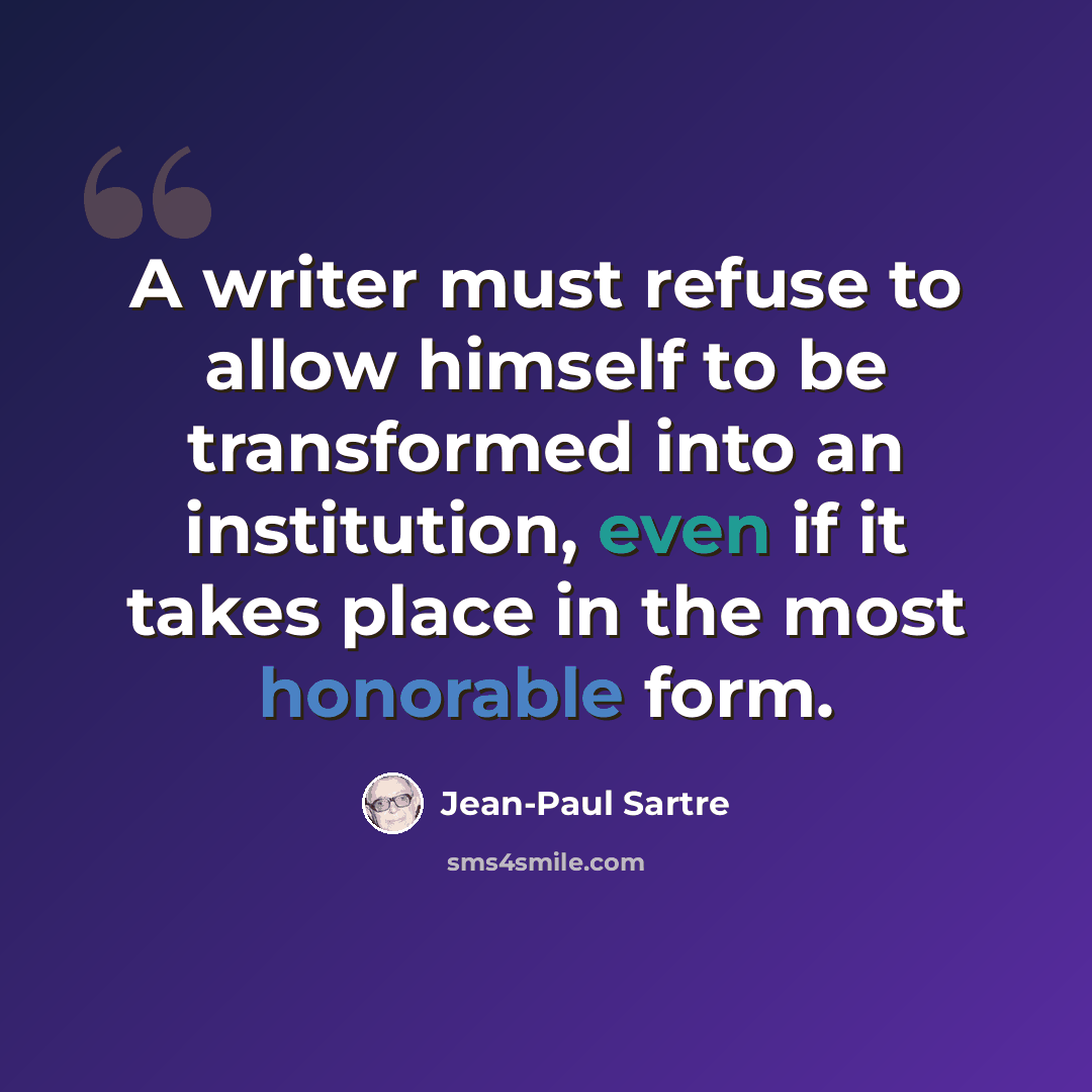“A writer must refuse to allow himself to be transformed into an institution, even if it takes place in the most honorable form.” quote by Jean-Paul Sartre
