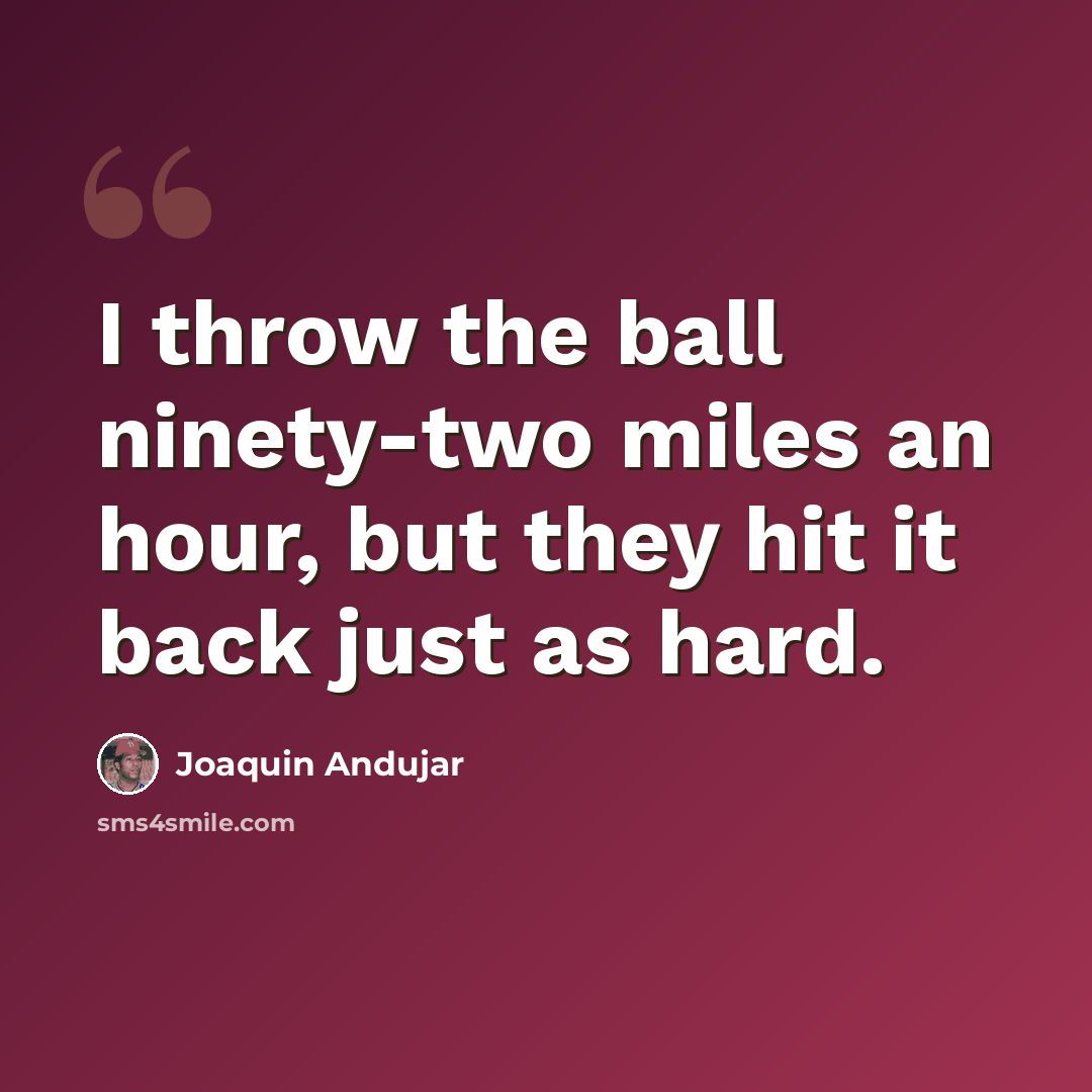 “I throw the ball ninety-two miles an hour, but they hit it back just as hard.” quote by Joaquin Andujar