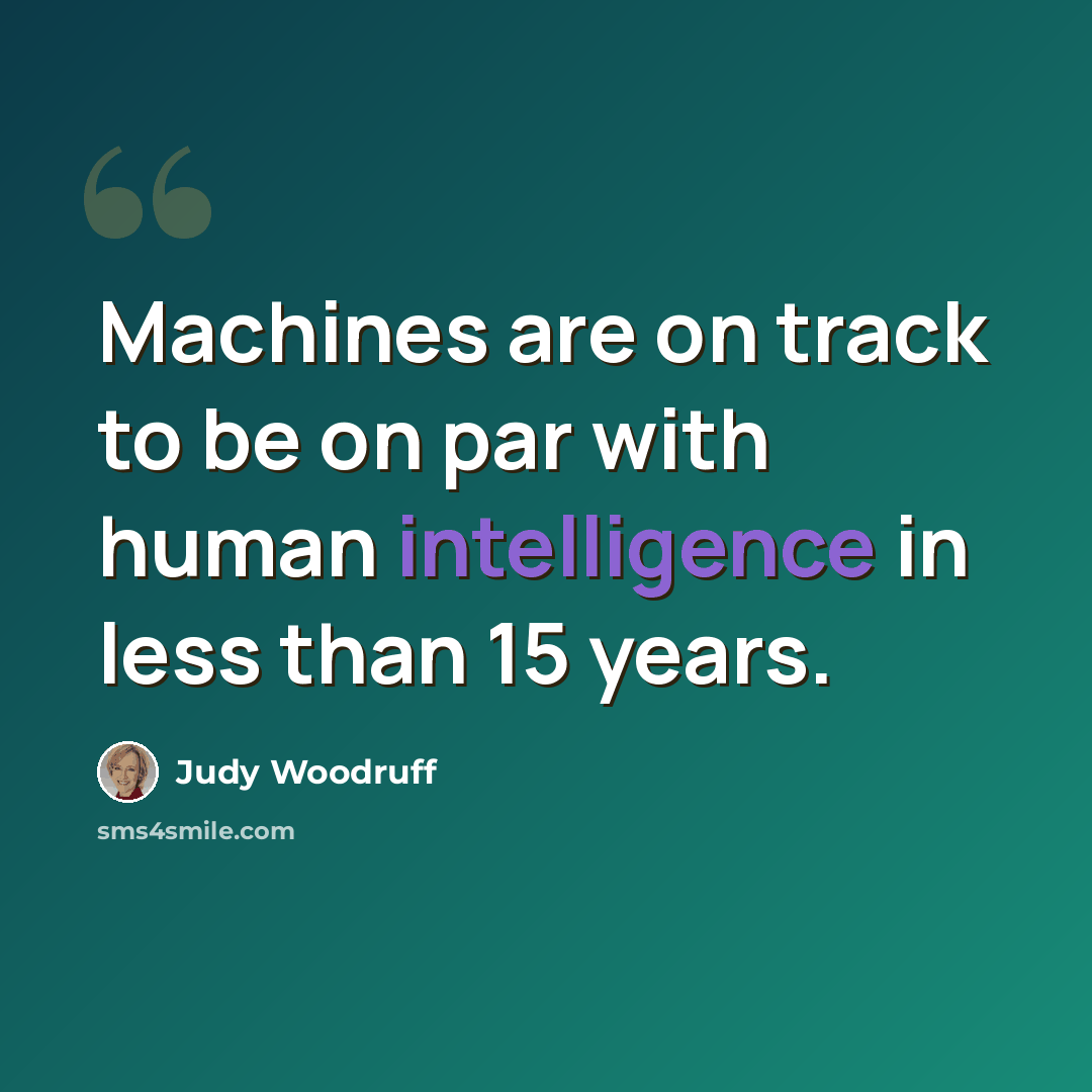 “Machines are on track to be on par with human intelligence in less than 15 years.” quote by Judy Woodruff