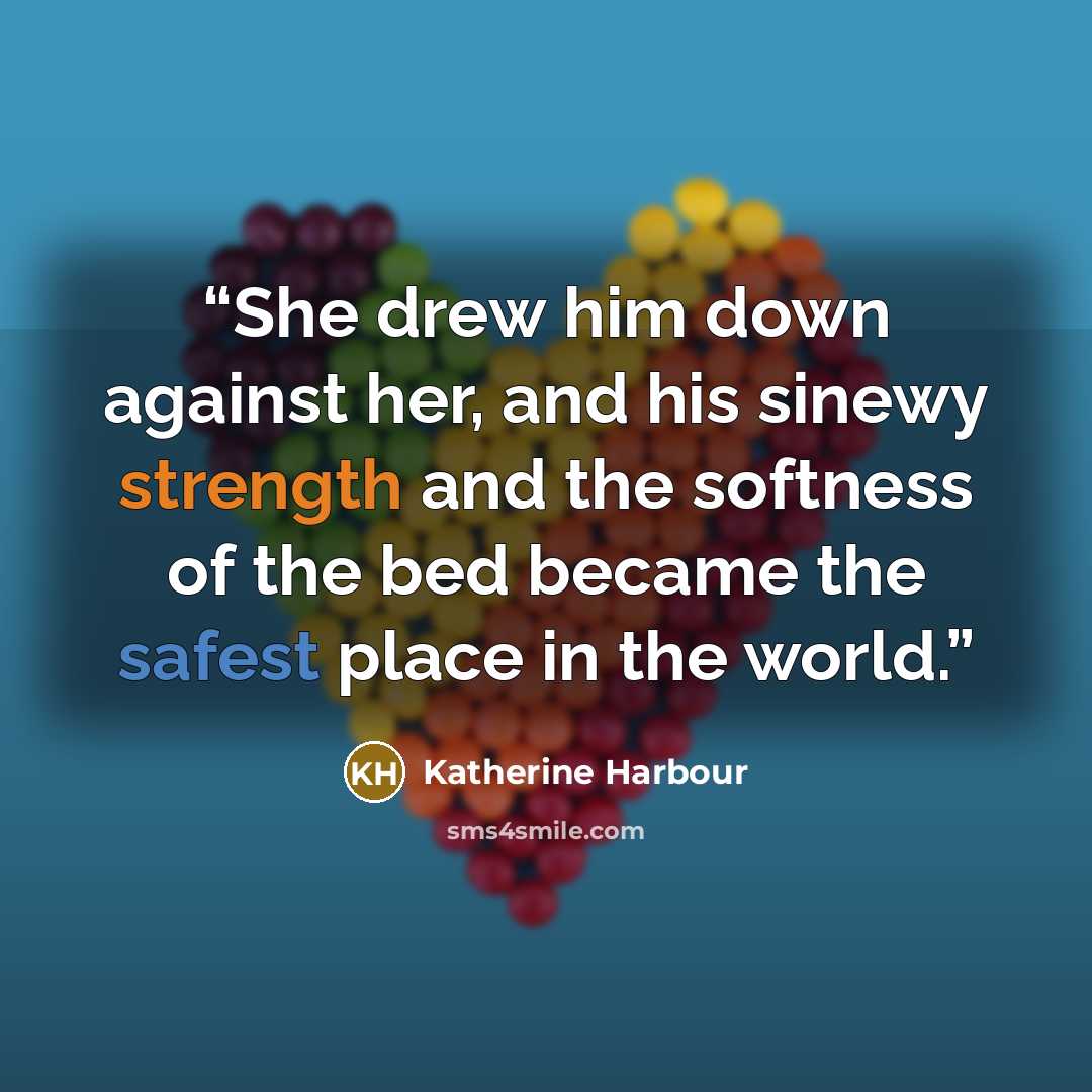 “She drew him down against her, and his sinewy strength and the softness of the bed became the safest place in the world.” quote by Katherine Harbour