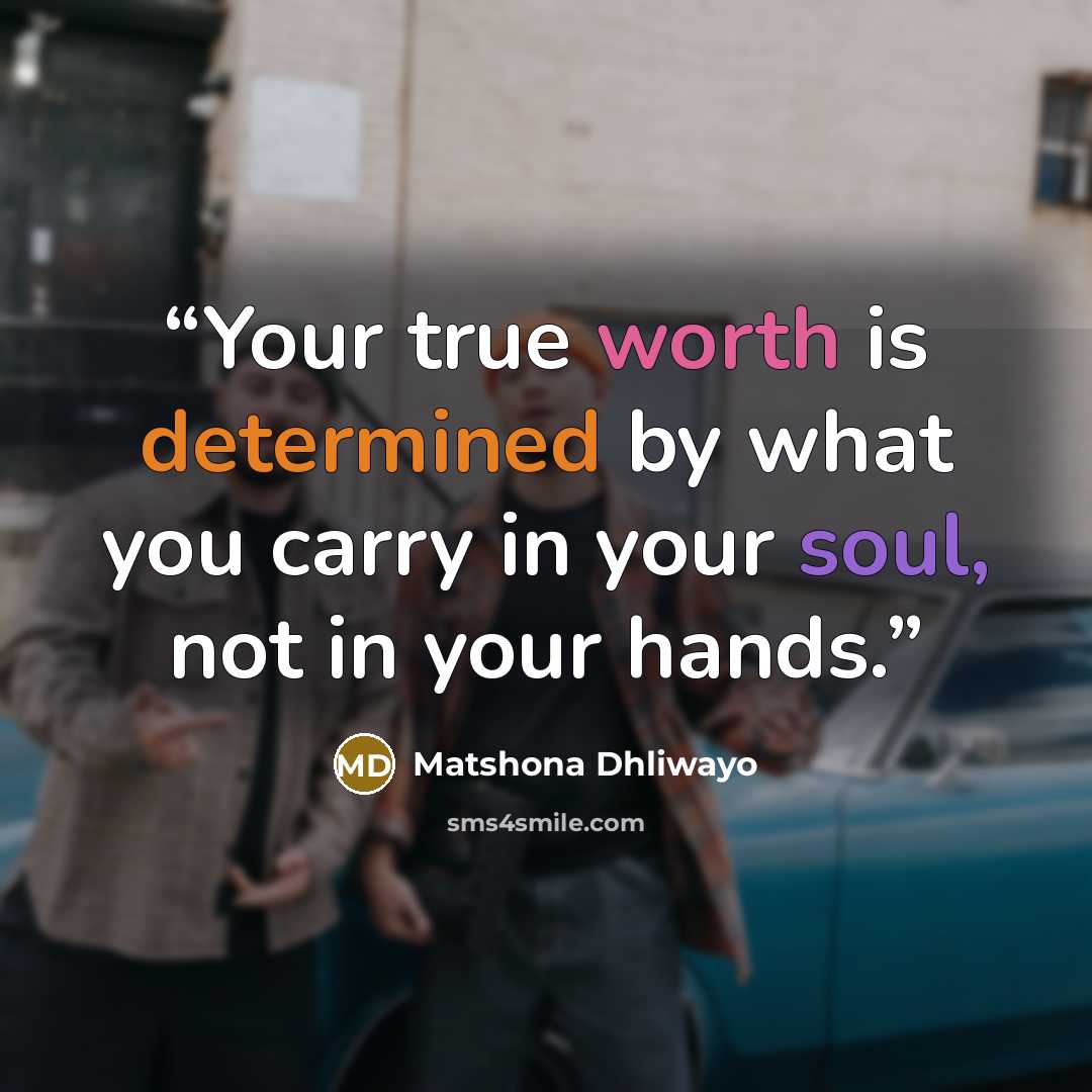 “Your true worth is determined by what you carry in your soul, not in your hands.” quote by Matshona Dhliwayo