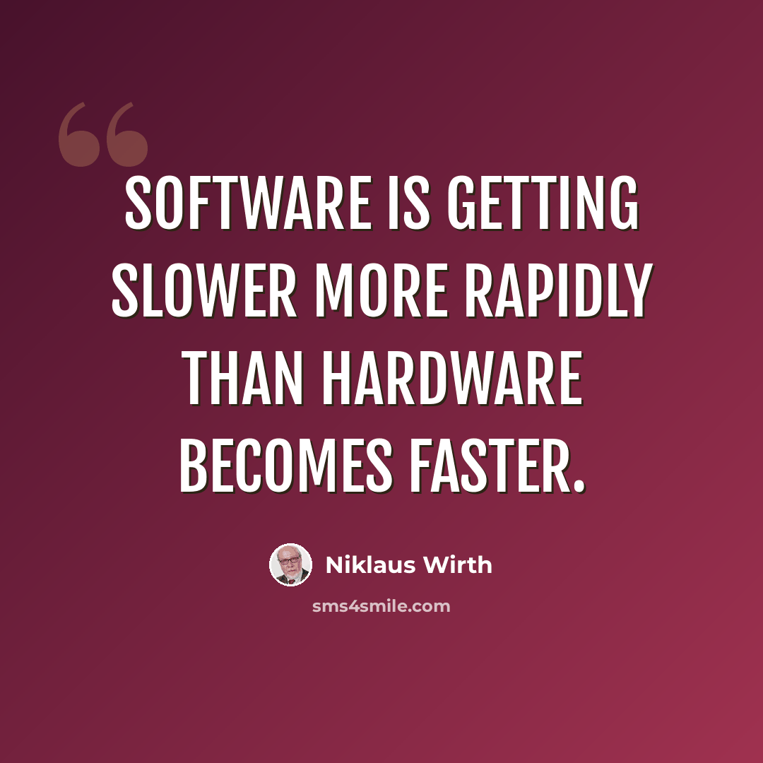 “Software is getting slower more rapidly than hardware becomes faster.” quote by Niklaus Wirth