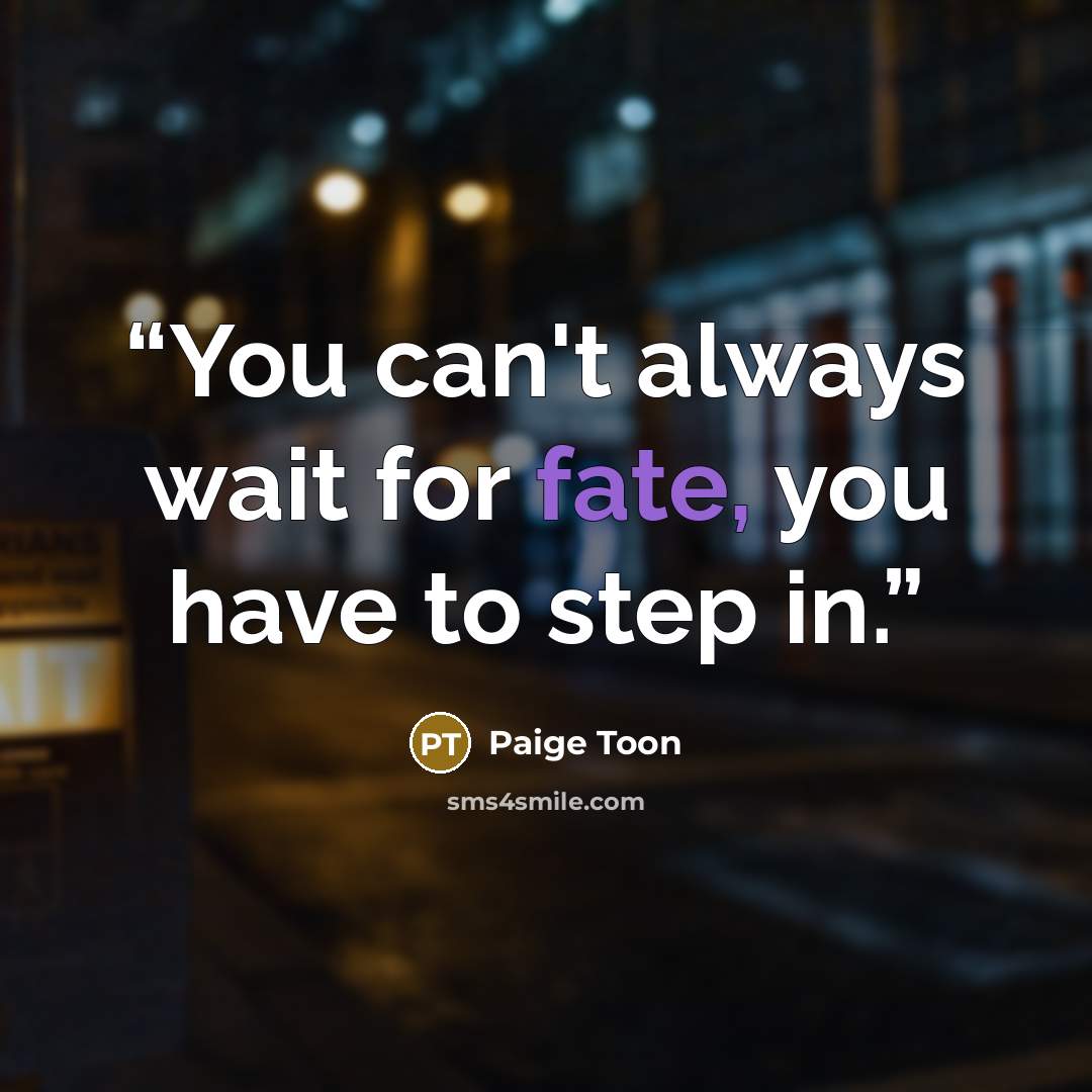 “You can't always wait for fate, you have to step in.” quote by Paige Toon
