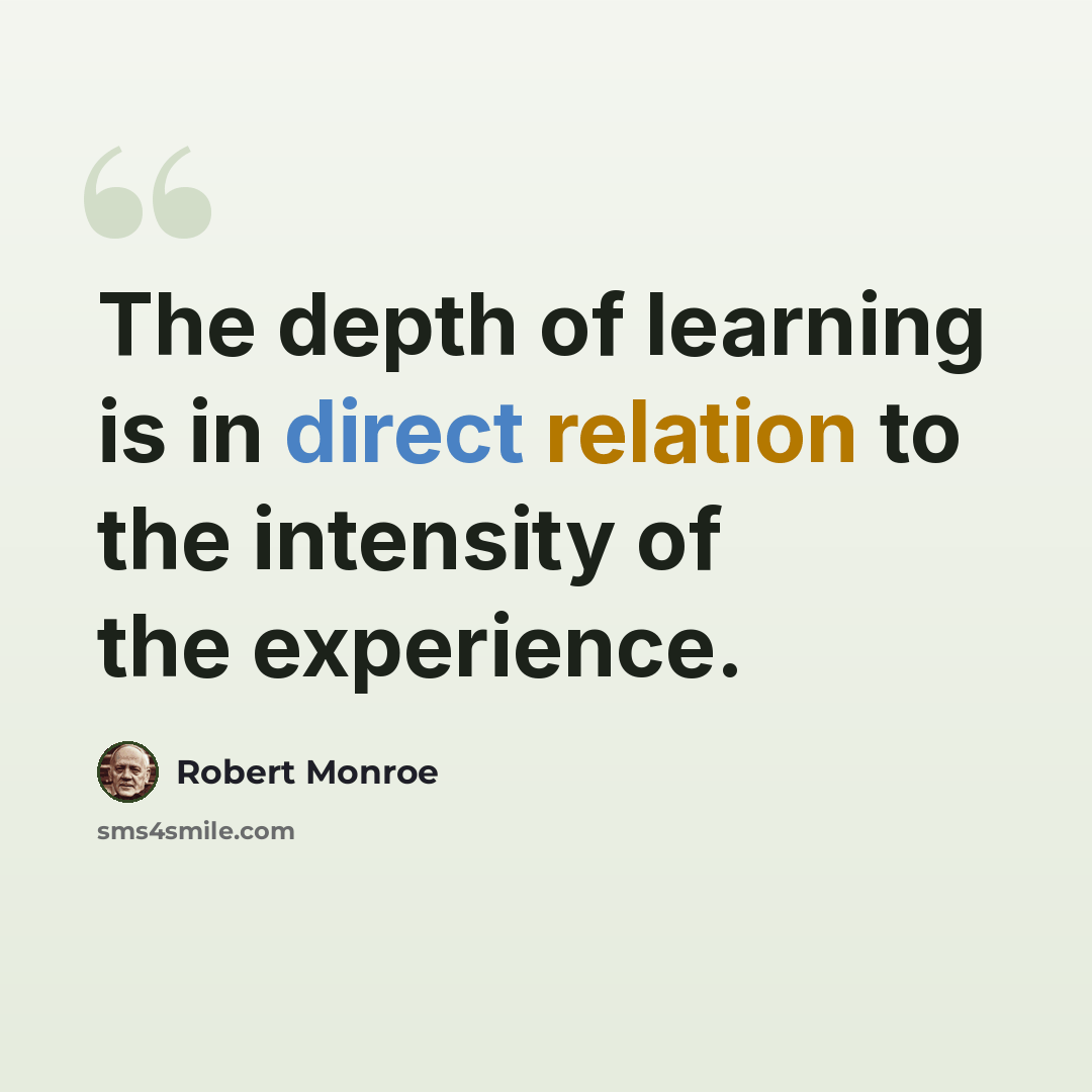 “The depth of learning is in direct relation to the intensity of the experience.” quote by Robert Monroe