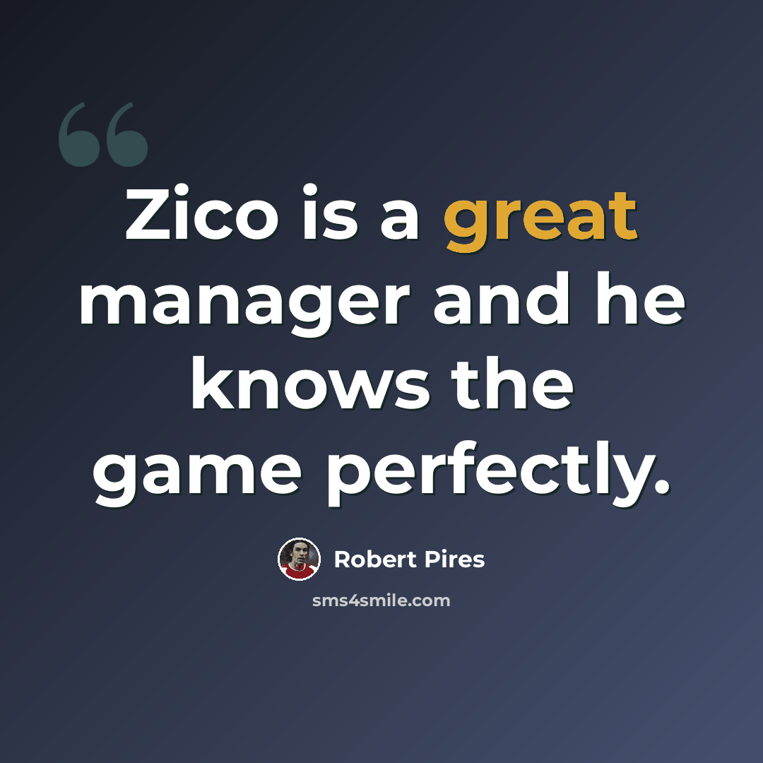“Zico is a great manager and he knows the game perfectly.” quote by Robert Pires
