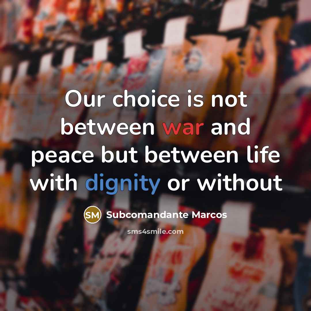 “Our choice is not between war and peace but between life with dignity or without” quote by Subcomandante Marcos