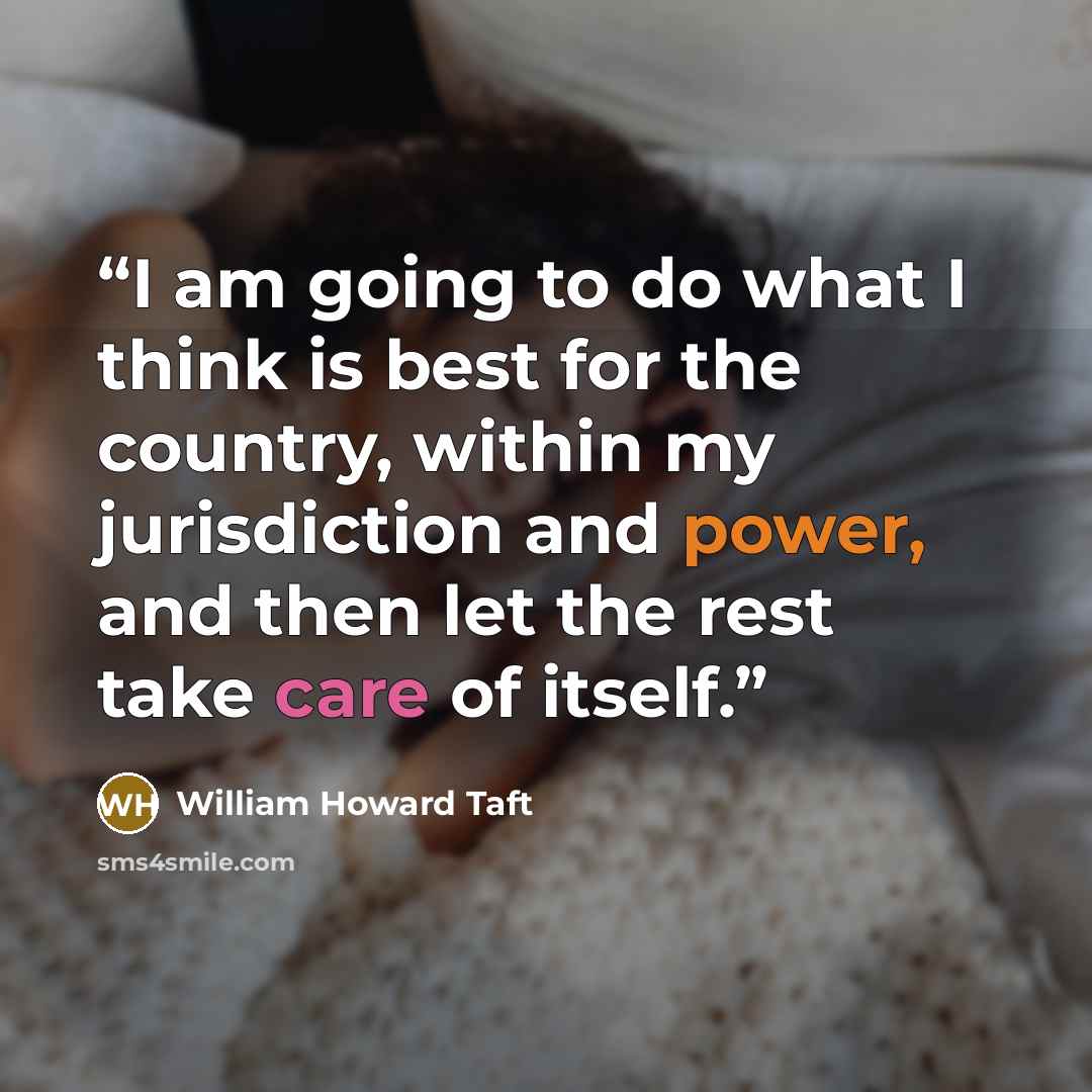 “I am going to do what I think is best for the country, within my jurisdiction and power, and then let the rest take care of itself.” quote by William Howard Taft