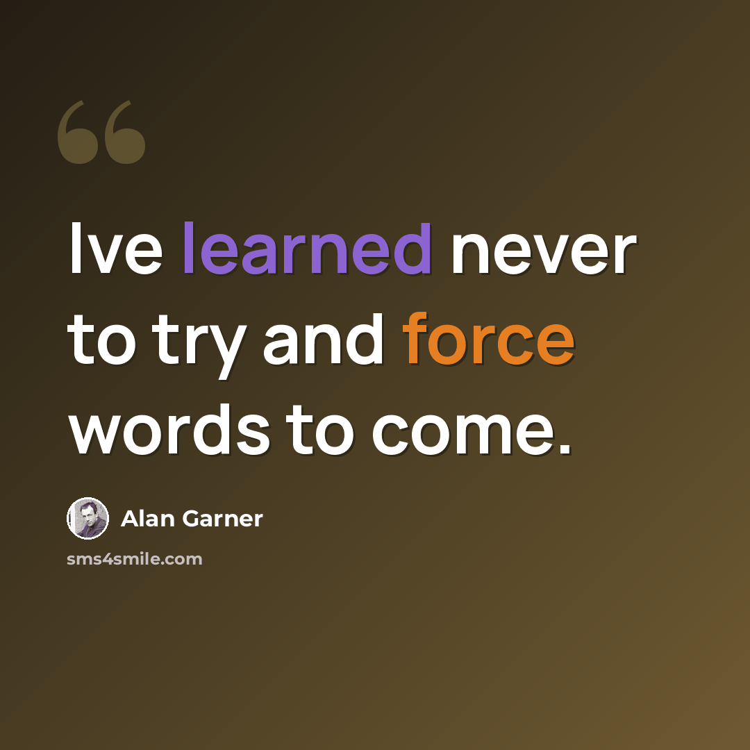 “Ive learned never to try and force words to come.” quote by Alan Garner