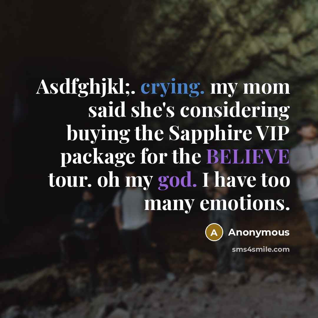 “Asdfghjkl;. crying. my mom said she's considering buying the Sapphire VIP package for the BELIEVE tour. oh my god. I have too many emotions.” quote by Anonymous