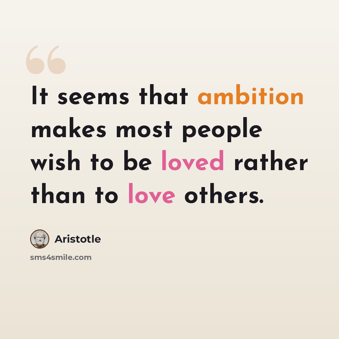 “It seems that ambition makes most people wish to be loved rather than to love others.” quote by Aristotle