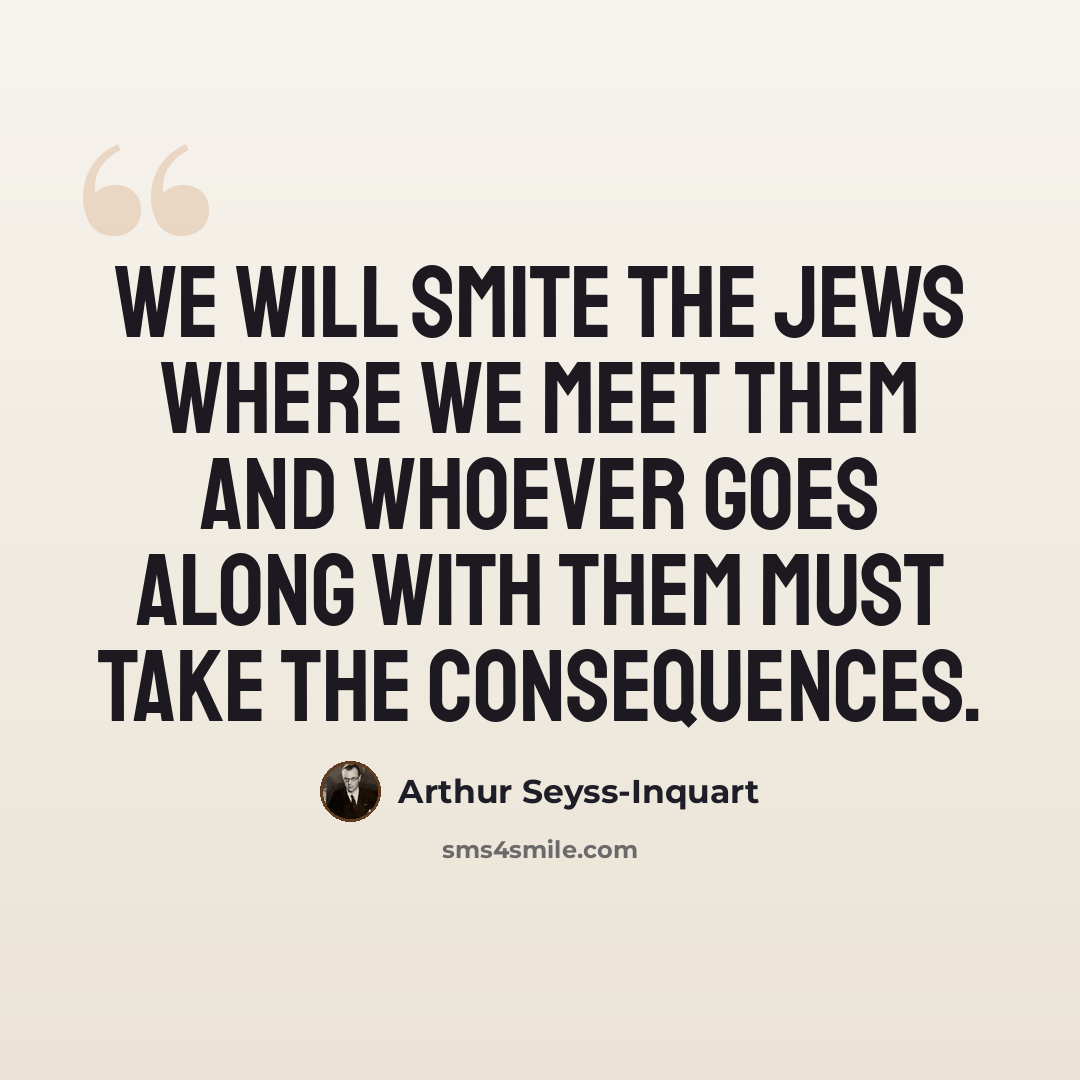 “We will smite the Jews where we meet them and whoever goes along with them must take the consequences.” quote by Arthur Seyss-Inquart